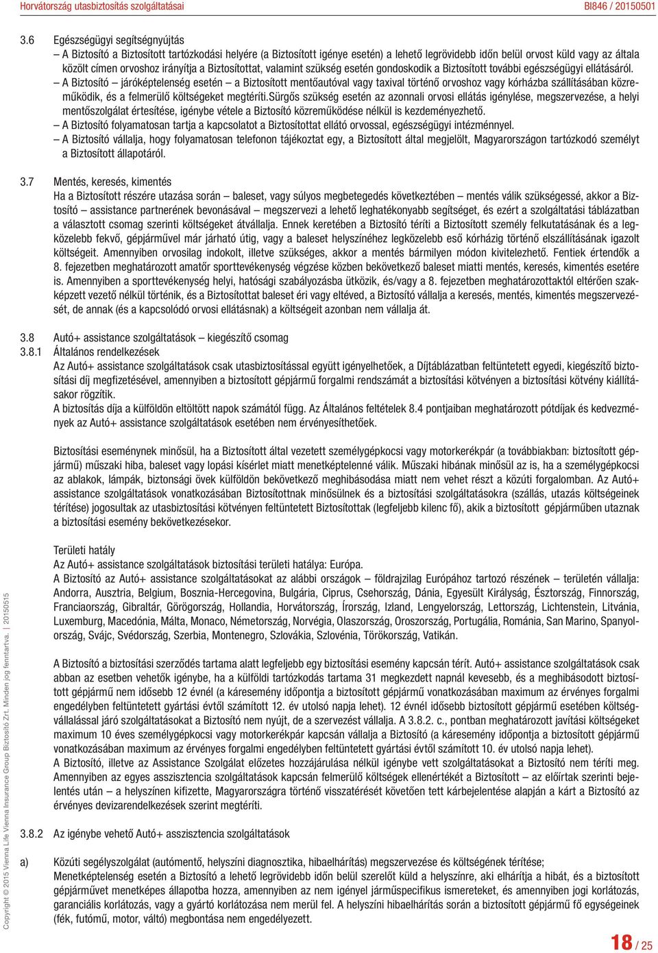 A Biztosító járóképtelenség esetén a Biztosított mentőautóval vagy taxival történő orvoshoz vagy kórházba szállításában közreműködik, és a felmerülő költségeket megtéríti.