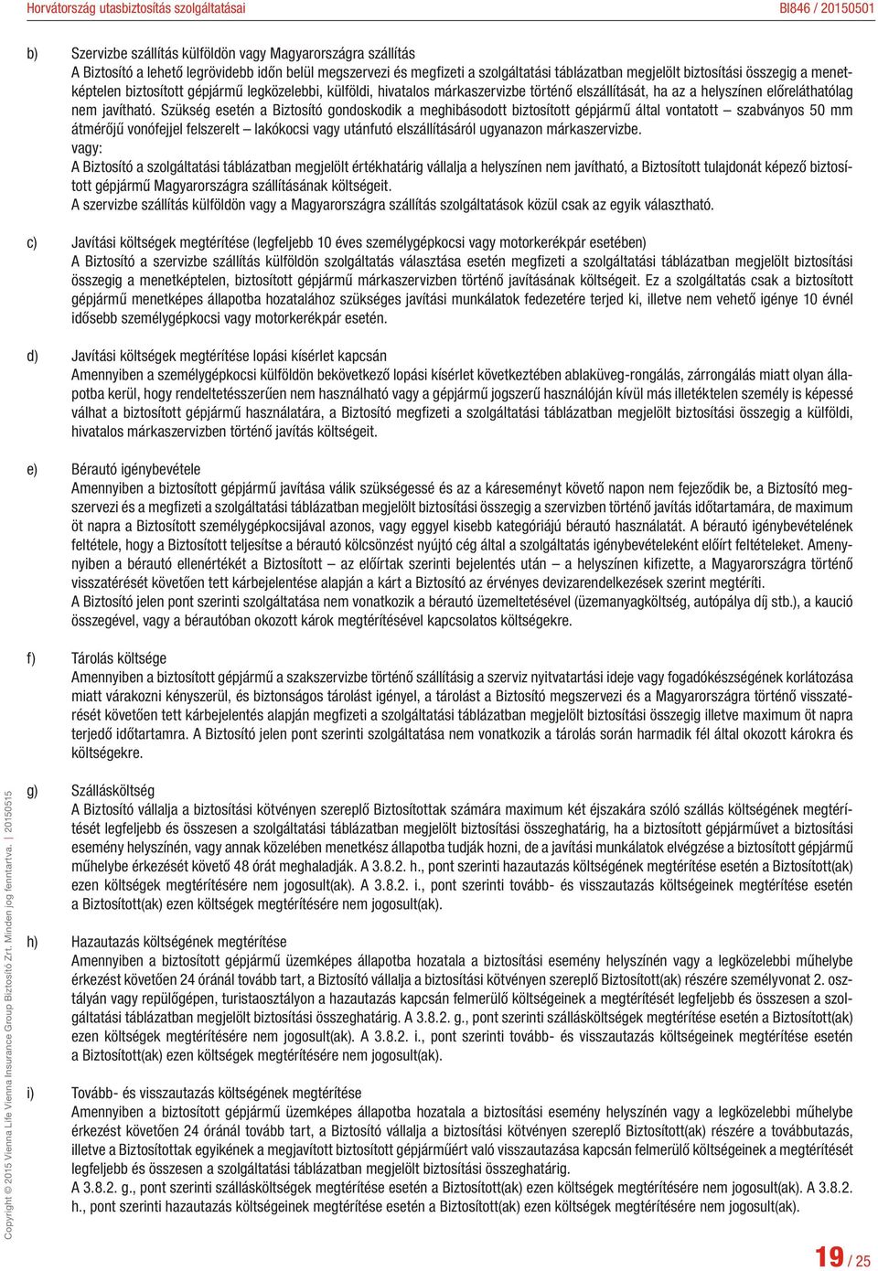 Szükség esetén a Biztosító gondoskodik a meghibásodott biztosított gépjármű által vontatott szabványos 50 mm átmérőjű vonófejjel felszerelt lakókocsi vagy utánfutó elszállításáról ugyanazon