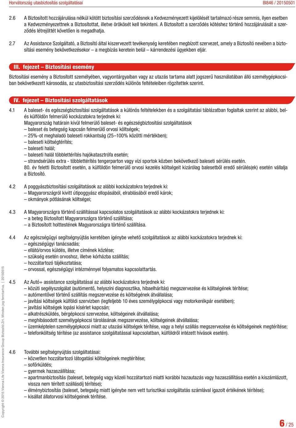 7 Az Assistance Szolgáltató, a Biztosító által kiszervezett tevékenység keretében megbízott szervezet, amely a Biztosító nevében a biztosítási esemény bekövetkezésekor a megbízás keretein belül