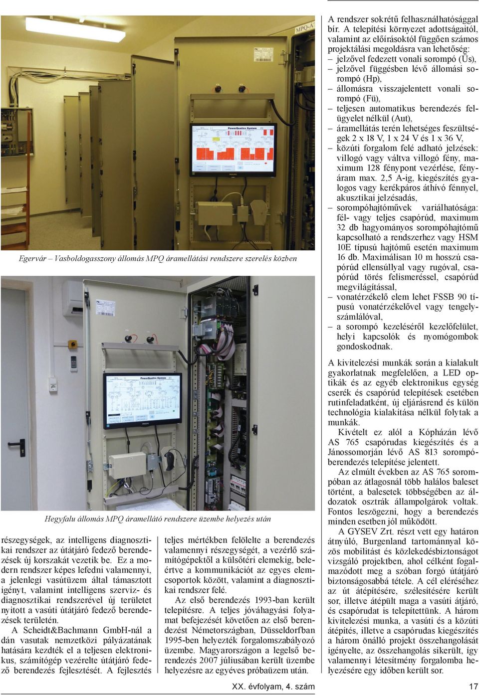 Ez a modern rendszer képes lefedni valamennyi, a jelenlegi vasútüzem által támasztott igényt, valamint intelligens szerviz- és diagnosztikai rendszerével új területet nyitott a vasúti útátjáró fedező