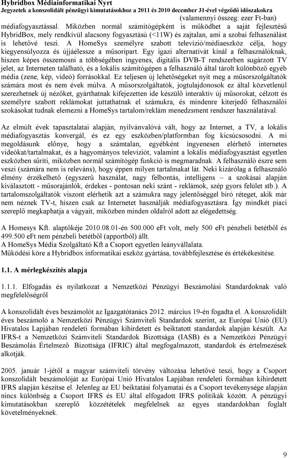 Egy igazi alternatívát kínál a felhasználóknak, hiszen képes összemosni a többségében ingyenes, digitális DVB-T rendszerben sugárzott TV jelet, az Interneten található, és a lokális számítógépen a