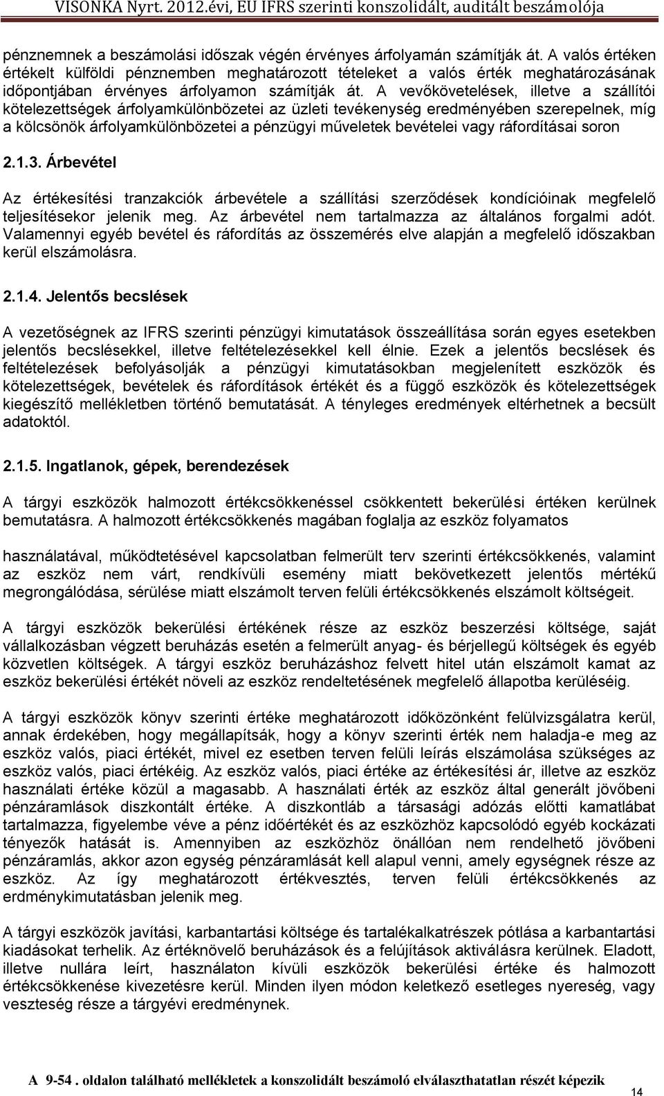 A vevőkövetelések, illetve a szállítói kötelezettségek árfolyamkülönbözetei az üzleti tevékenység eredményében szerepelnek, míg a kölcsönök árfolyamkülönbözetei a pénzügyi műveletek bevételei vagy