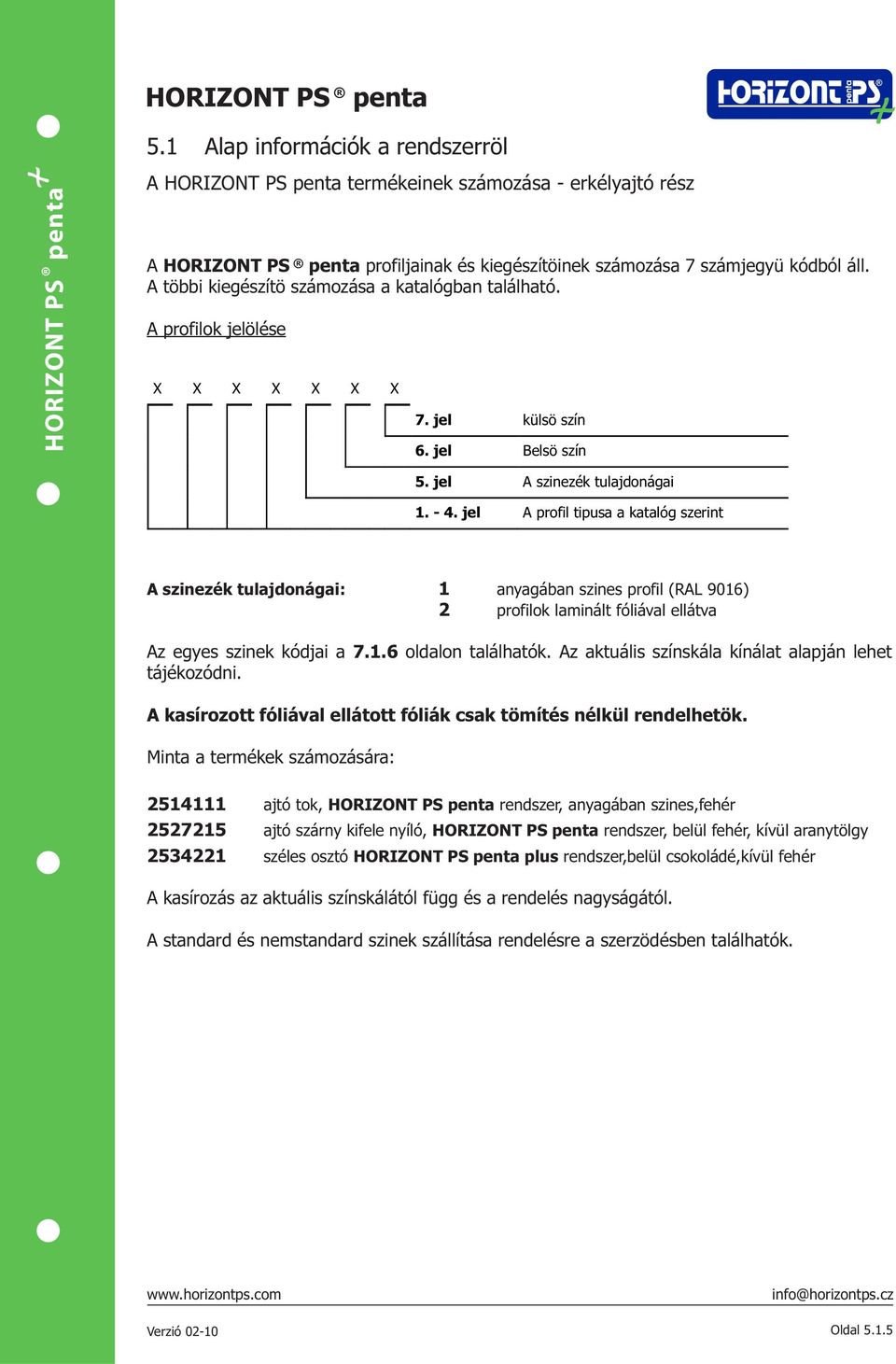 jel A profil tipusa a katalóg szerint A szinezék tulajdonágai: 1 anyagában szines profil (RAL 9016) 2 profilok laminált fóliával ellátva Az egyes szinek kódjai a 7.1.6 oldalon találhatók.