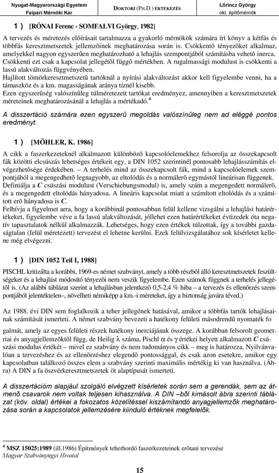 A rugalmassági modulust is csökkenti a lassú alakváltozás függvényében. Hajlított tömörkeresztmetszetû tartóknál a nyírási alakváltozást akkor kell figyelembe venni, ha a támaszköz és a km.