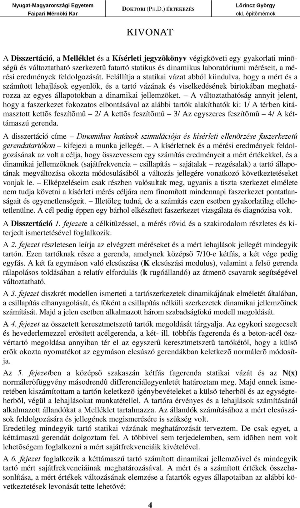 Felállítja a statikai vázat abból kiindulva, hogy a mért és a számított lehajlások egyenlõk, és a tartó vázának és viselkedésének birtokában meghatározza az egyes állapotokban a dinamikai jellemzõket.