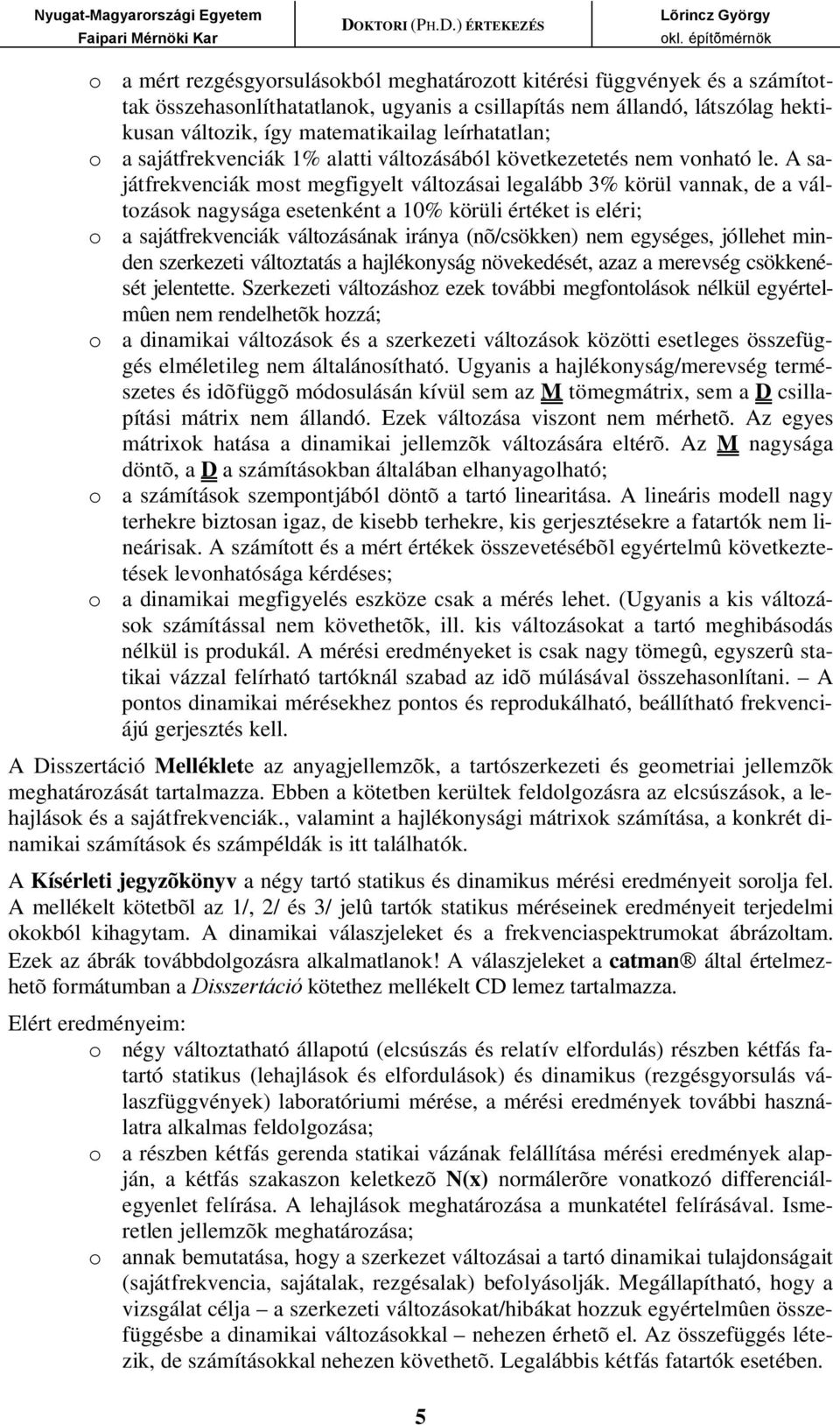 A sajátfrekvenciák most megfigyelt változásai legalább 3% körül vannak, de a változások nagysága esetenként a 10% körüli értéket is eléri; o a sajátfrekvenciák változásának iránya (nõ/csökken) nem