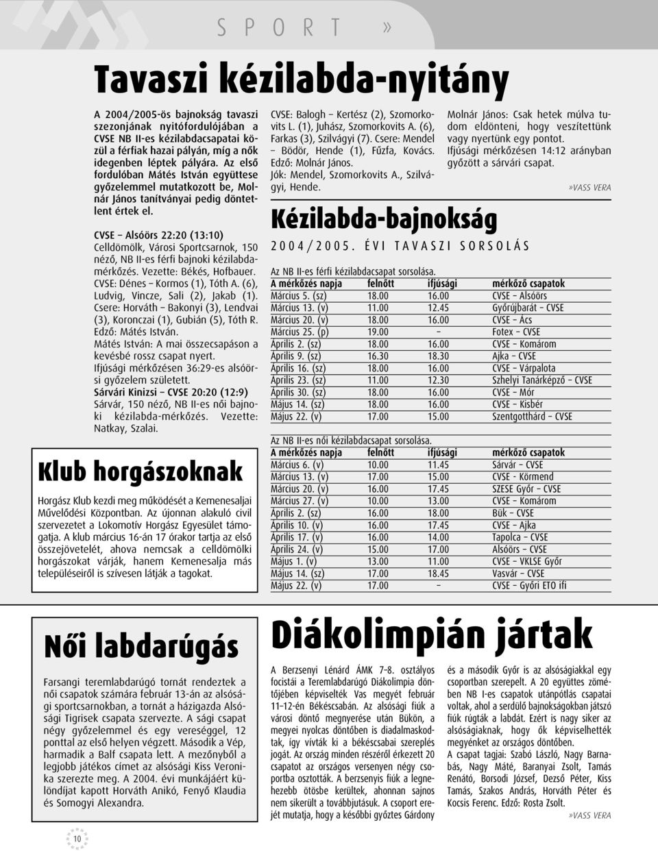 CVSE Alsóörs 22:20 (13:10) Celldömölk, Városi Sportcsarnok, 150 nézô, NB II-es férfi bajnoki kézilabdamérkôzés. Vezette: Békés, Hofbauer. CVSE: Dénes Kormos (1), Tóth A.