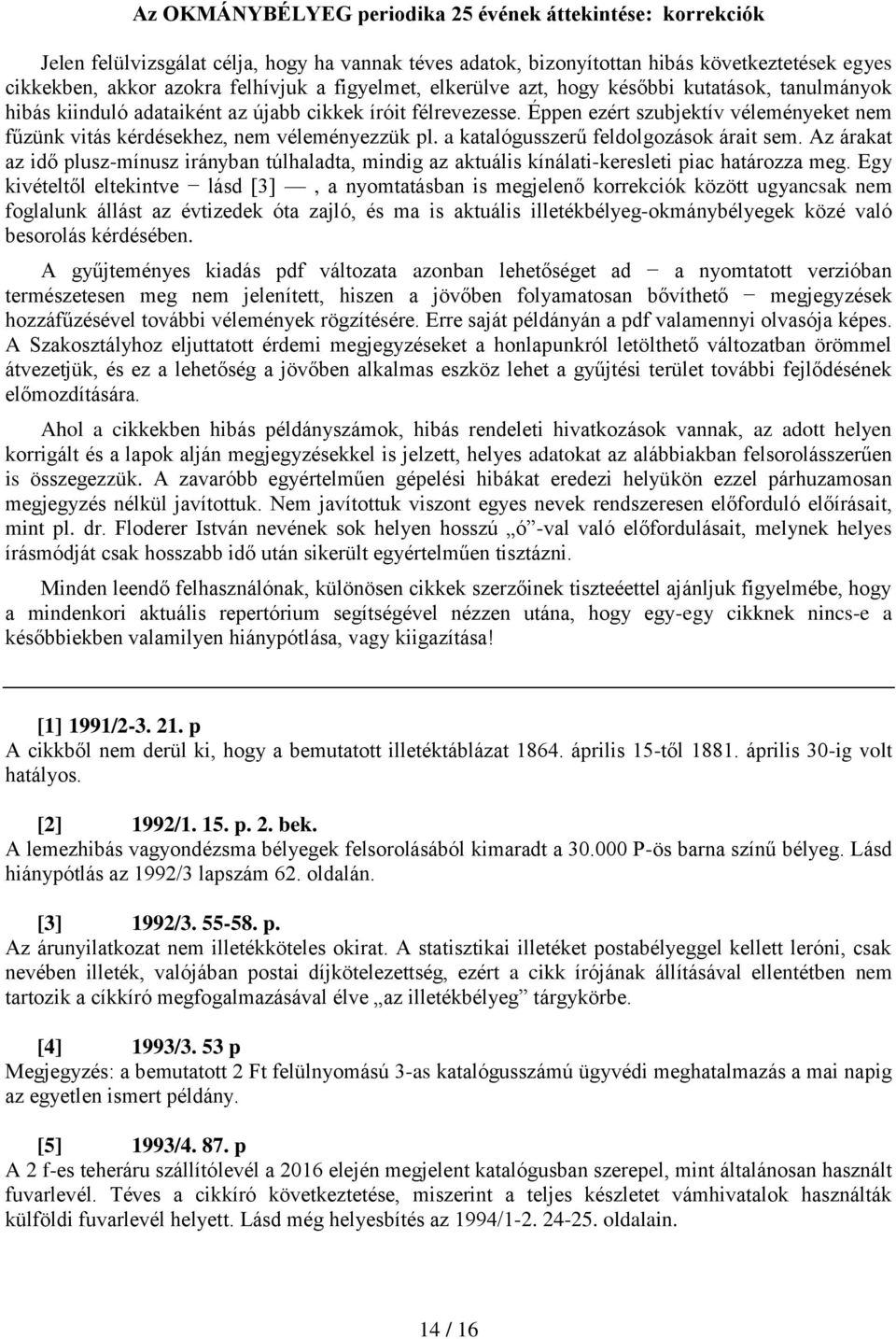 Éppen ezért szubjektív véleményeket nem fűzünk vitás kérdésekhez, nem véleményezzük pl. a katalógusszerű feldolgozások árait sem.