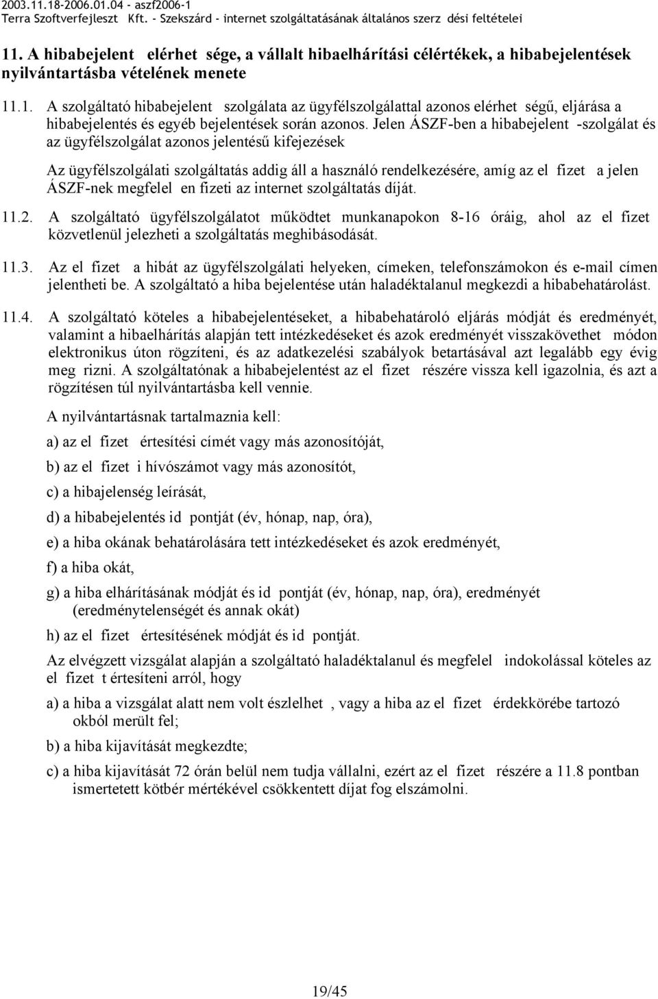 megfelel en fizeti az internet szolgáltatás díját. 11.2. A szolgáltató ügyfélszolgálatot mködtet munkanapokon 8-16 óráig, ahol az el fizet közvetlenül jelezheti a szolgáltatás meghibásodását. 11.3.