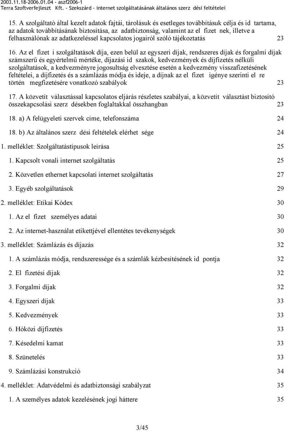 Az el fizet i szolgáltatások díja, ezen belül az egyszeri díjak, rendszeres díjak és forgalmi díjak számszer és egyértelm mértéke, díjazási id szakok, kedvezmények és díjfizetés nélküli