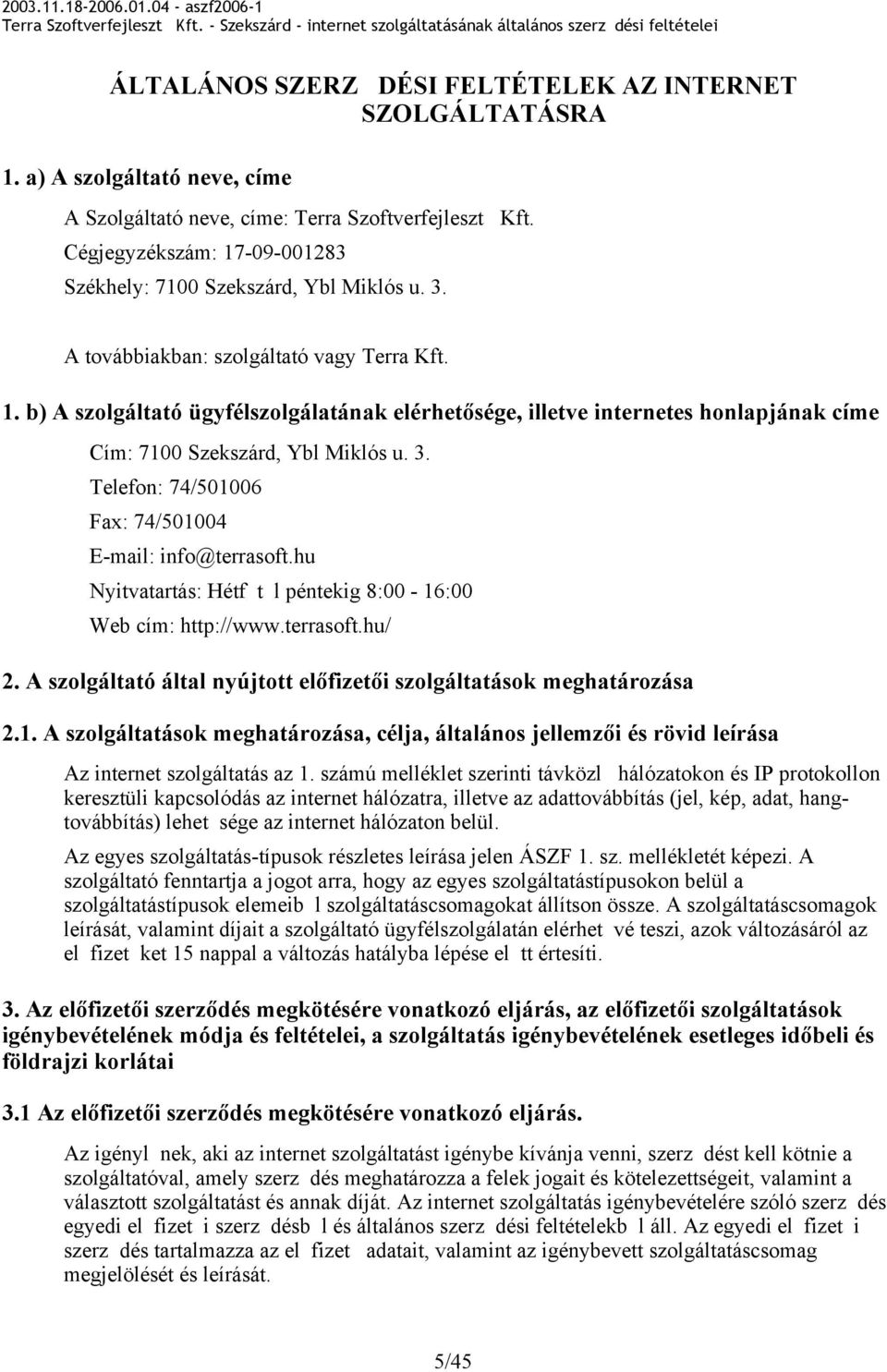 3. Telefon: 74/501006 Fax: 74/501004 E-mail: info@terrasoft.hu Nyitvatartás: Hétf t l péntekig 8:00-16:00 Web cím: http://www.terrasoft.hu/ 2.