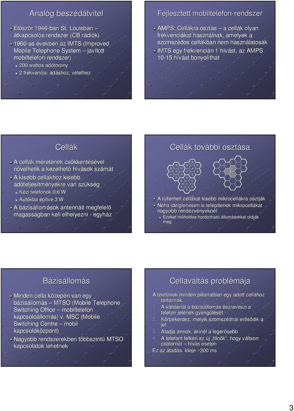 Fejlesztett mobiltelefon-rendszer AMPS: Cellákra osztás a cellák k olyan frekvenciákat kat használnak, amelyek a szomszédos cellákban nem használatosak IMTS egy frekvencián n 1 hívást, h az AMPS