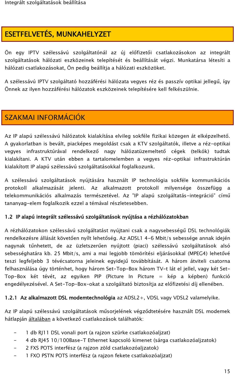 A szélessávú IPTV szolgáltató hozzáférési hálózata vegyes réz és passzív optikai jellegű, így Önnek az ilyen hozzáférési hálózatok eszközeinek telepítésére kell felkészülnie.