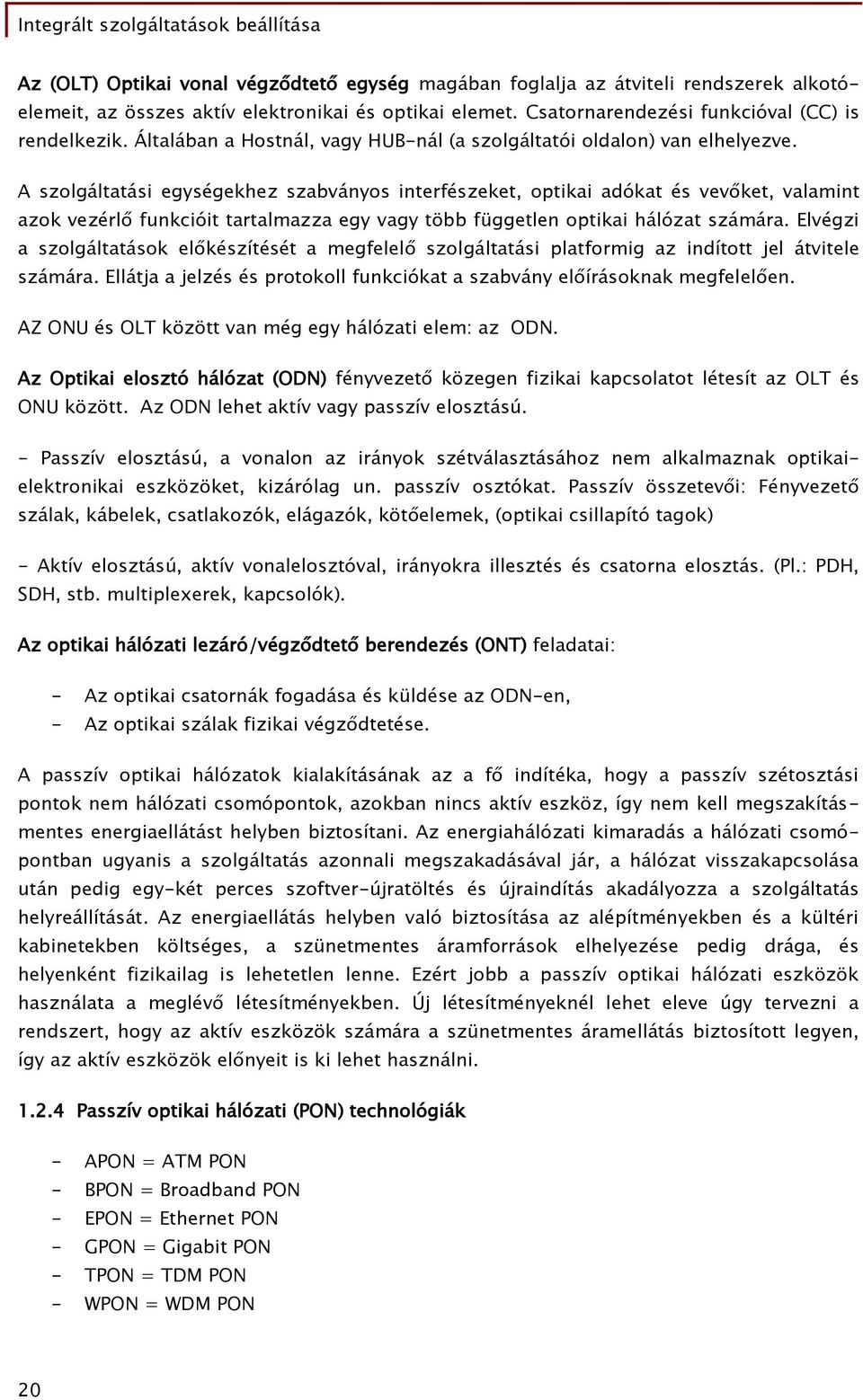 A szolgáltatási egységekhez szabványos interfészeket, optikai adókat és vevőket, valamint azok vezérlő funkcióit tartalmazza egy vagy több független optikai hálózat számára.