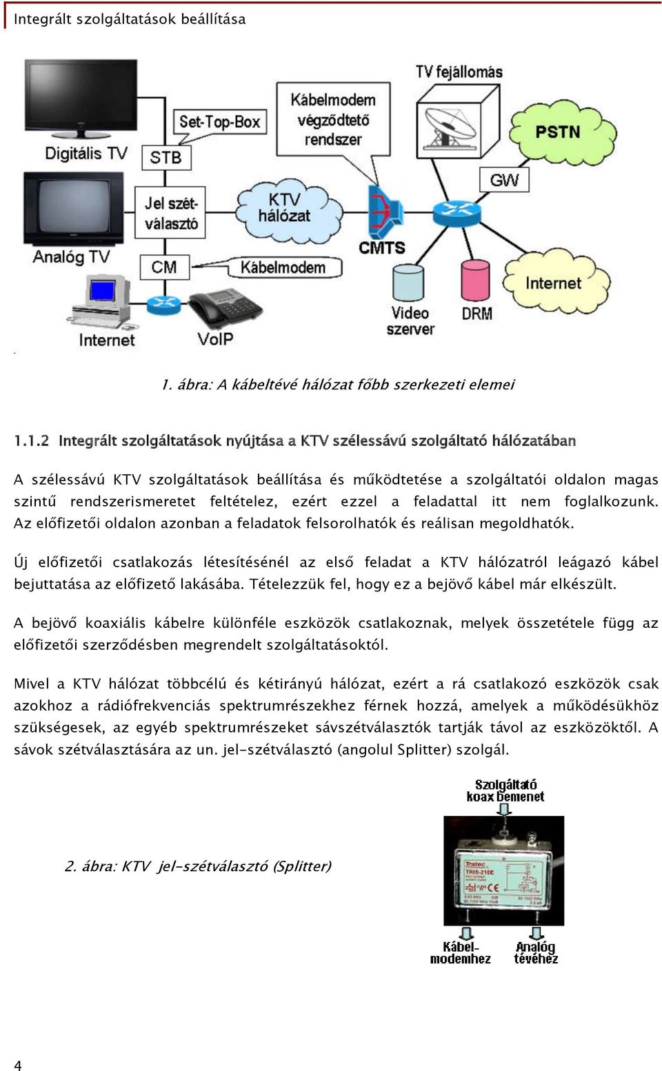 Új előfizetői csatlakozás létesítésénél az első feladat a KTV hálózatról leágazó kábel bejuttatása az előfizető lakásába. Tételezzük fel, hogy ez a bejövő kábel már elkészült.