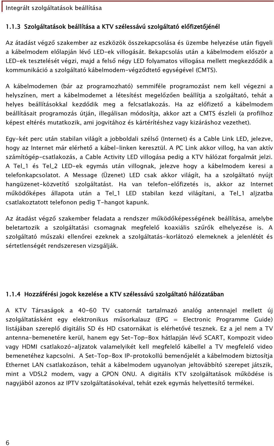 Bekapcsolás után a kábelmodem először a LED-ek tesztelését végzi, majd a felső négy LED folyamatos villogása mellett megkezdődik a kommunikáció a szolgáltató kábelmodem-végződtető egységével (CMTS).