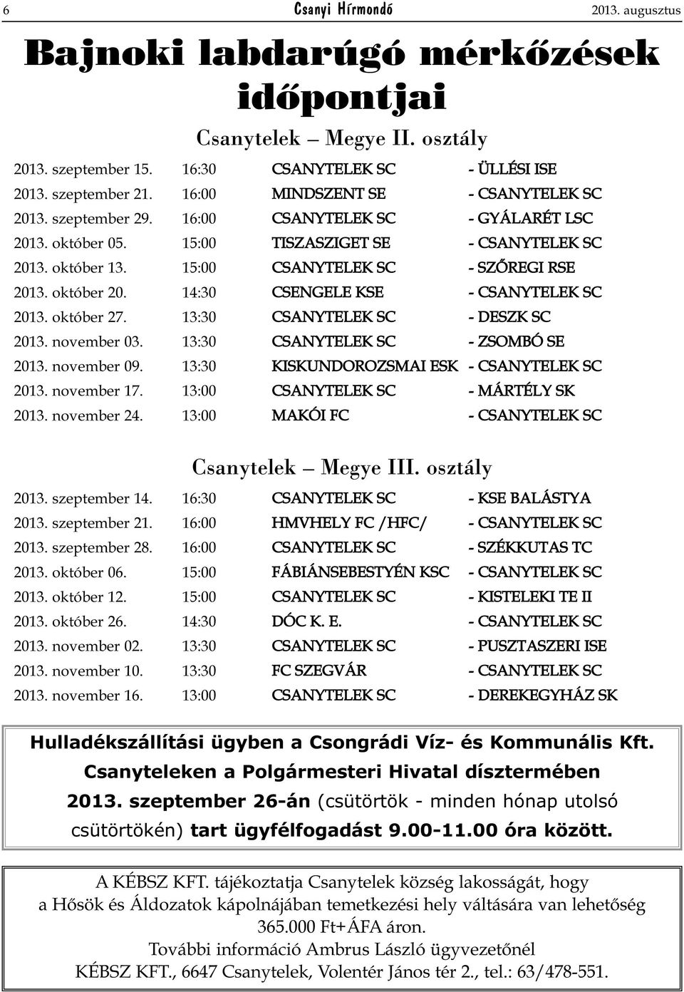 15:00 CSANYTELEK SC - SZŐREGI RSE 2013. október 20. 14:30 CSENGELE KSE - CSANYTELEK SC 2013. október 27. 13:30 CSANYTELEK SC - DESZK SC 2013. november 03. 13:30 CSANYTELEK SC - ZSOMBÓ SE 2013.