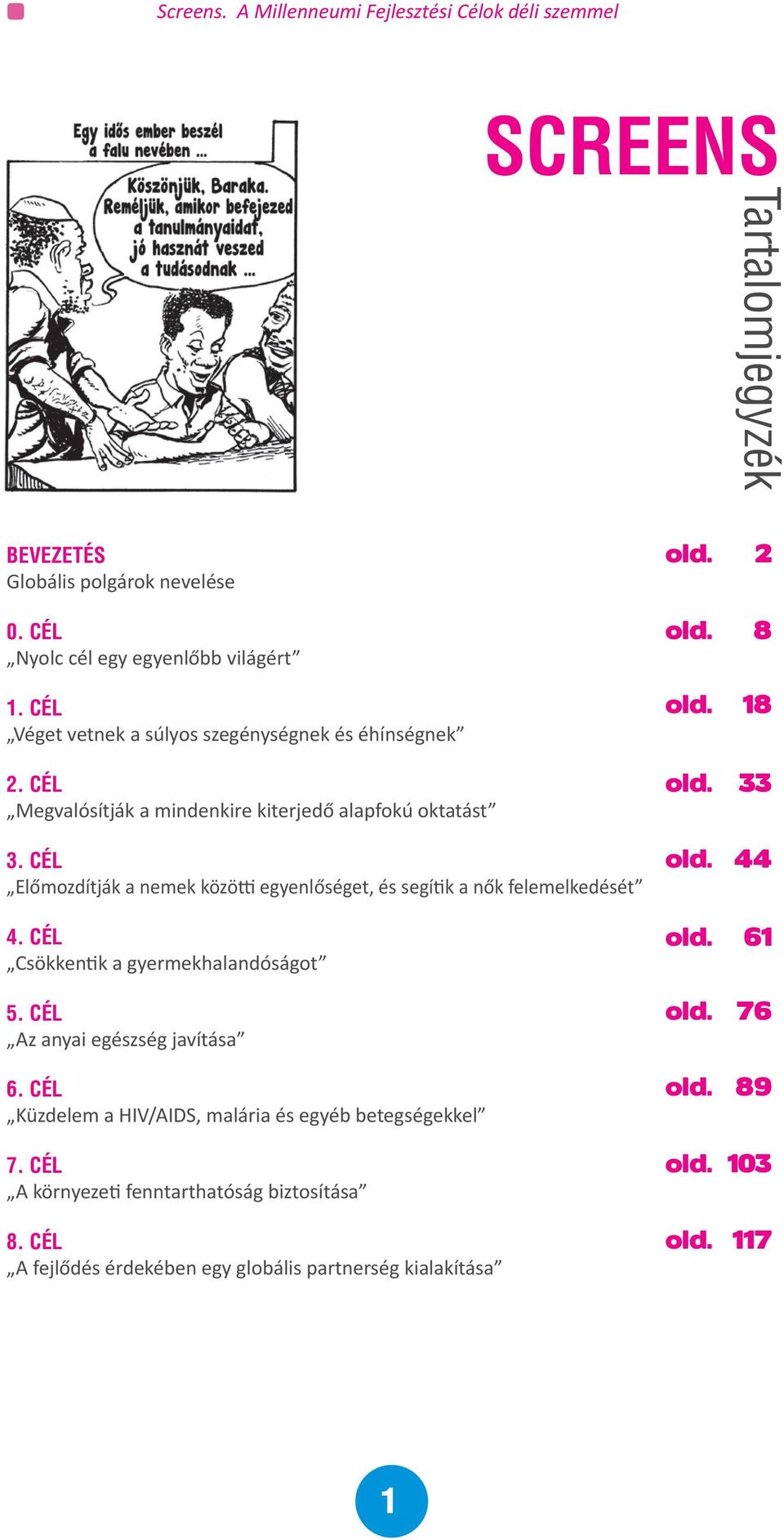 cél Előmozdítják a nemek közötti egyenlőséget, és segítik a nők felemelkedését 4. cél Csökkentik a gyermekhalandóságot 5. cél Az anyai egészség javítása 6.