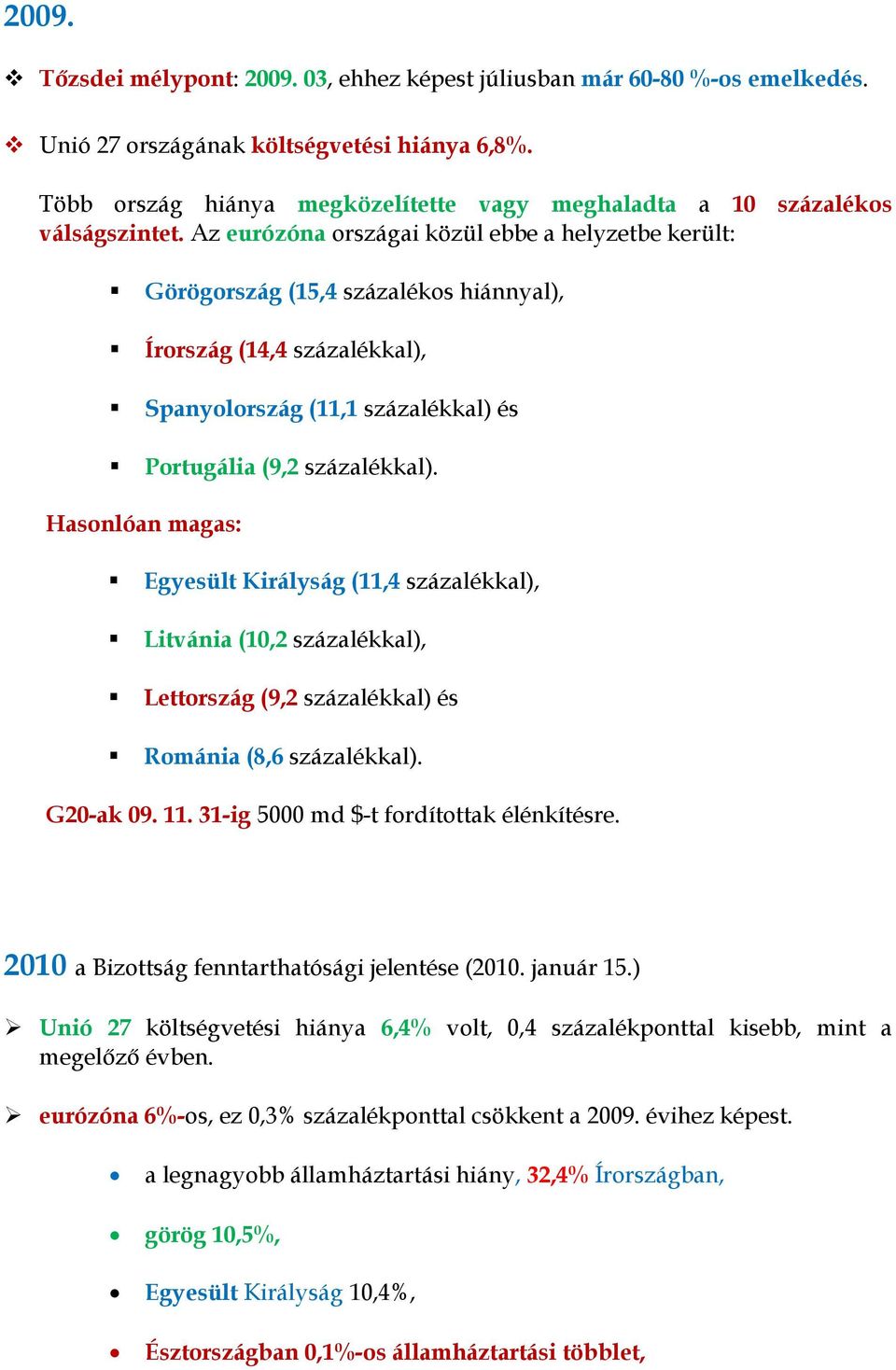 Az eurózóna országai közül ebbe a helyzetbe került: Görögország (15,4 százalékos hiánnyal), Írország (14,4 százalékkal), Spanyolország (11,1 százalékkal) és Portugália (9,2 százalékkal).