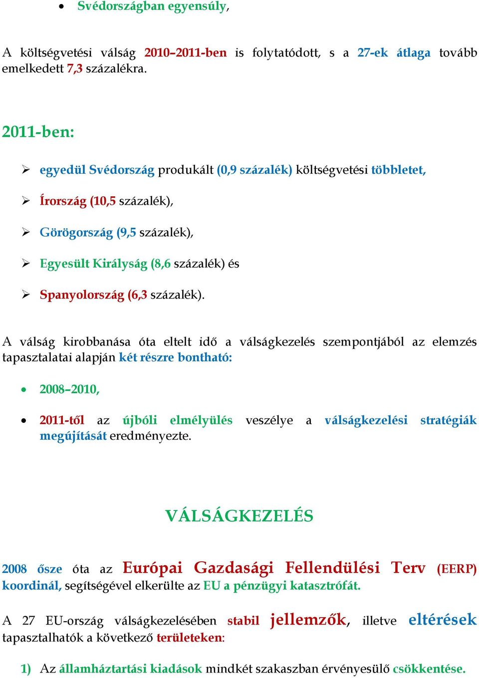 A válság kirobbanása óta eltelt idő a válságkezelés szempontjából az elemzés tapasztalatai alapján két részre bontható: 2008 2010, 2011-től az újbóli elmélyülés veszélye a válságkezelési stratégiák