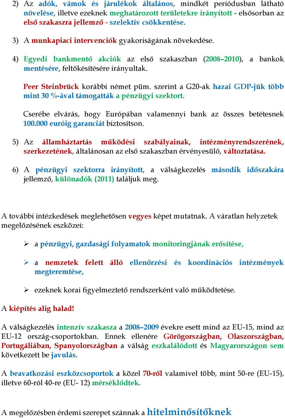 szerint a G20-ak hazai GDP-jük több mint 30 %-ával támogatták a pénzügyi szektort. Cserébe elvárás, hogy Európában valamennyi bank az összes betétesnek 100.000 euróig garanciát biztosítson.