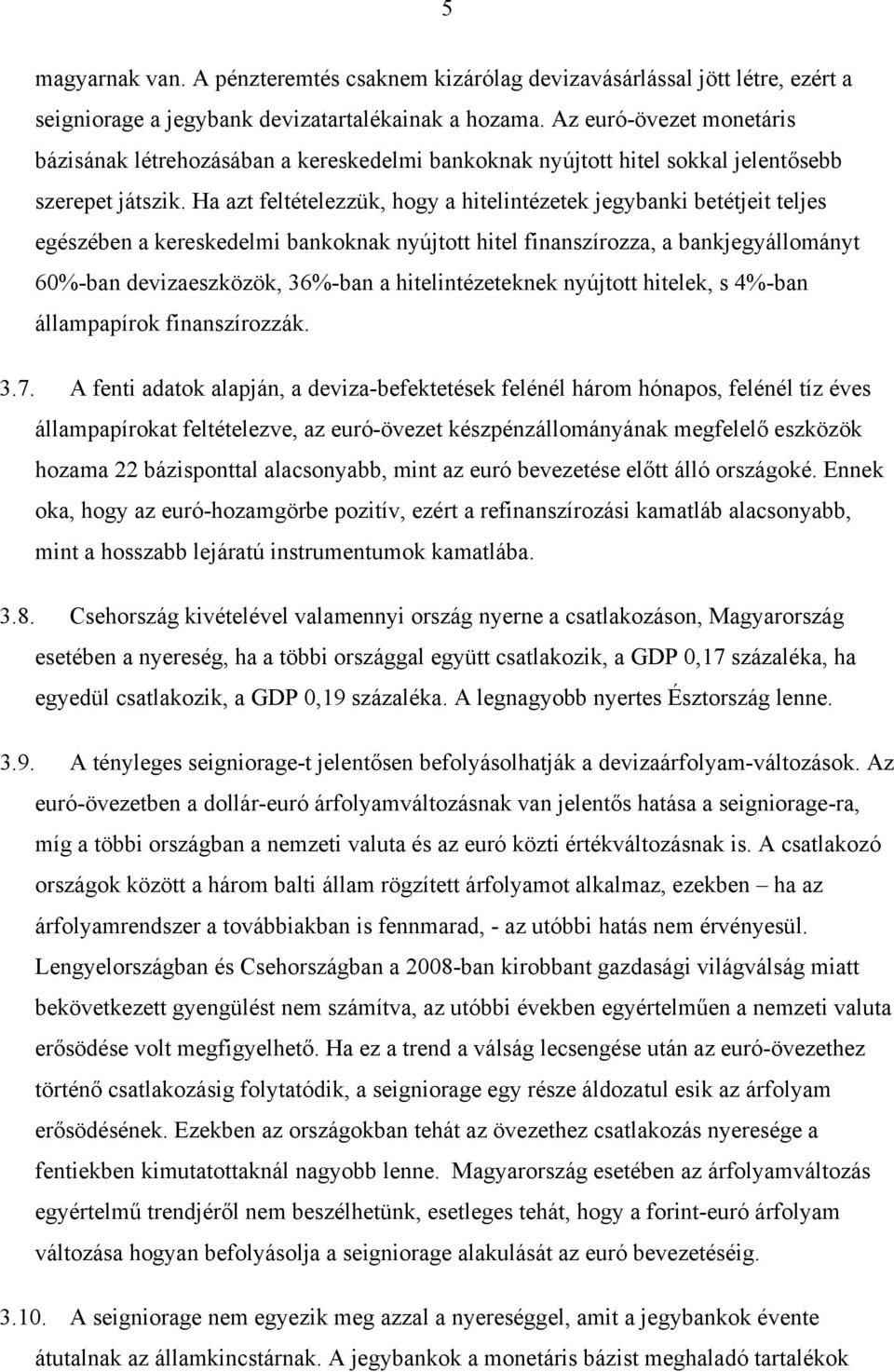 Ha azt feltételezzük, hogy a hitelintézetek jegybanki betétjeit teljes egészében a kereskedelmi bankoknak nyújtott hitel finanszírozza, a bankjegyállományt 60%-ban devizaeszközök, 36%-ban a