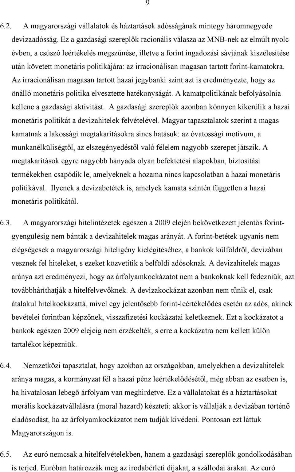 az irracionálisan magasan tartott forint-kamatokra. Az irracionálisan magasan tartott hazai jegybanki szint azt is eredményezte, hogy az önálló monetáris politika elvesztette hatékonyságát.