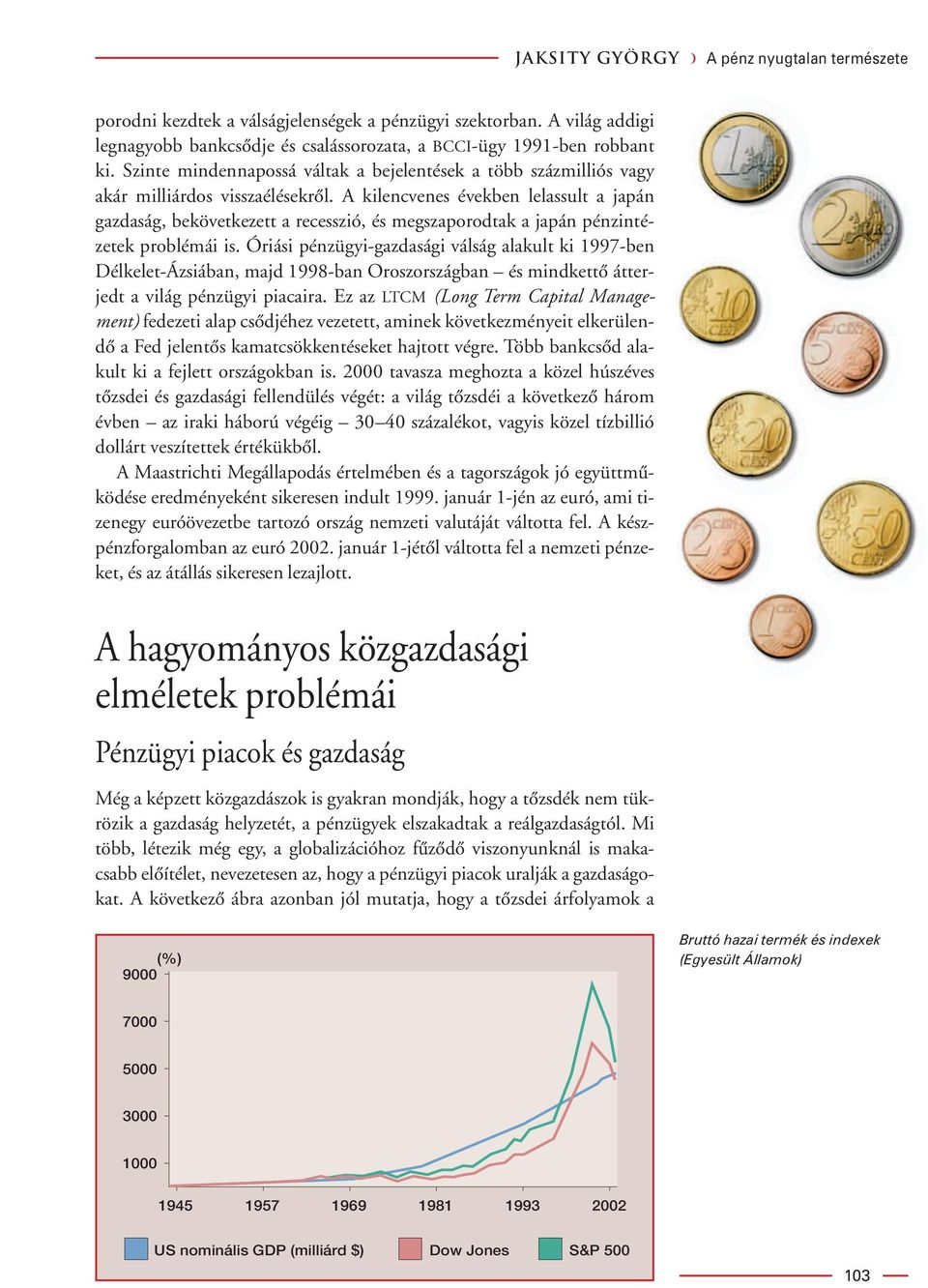 A kilencvenes években lelassult a japán gazdaság, bekövetkezett a recesszió, és megszaporodtak a japán pénzintézetek problémái is.