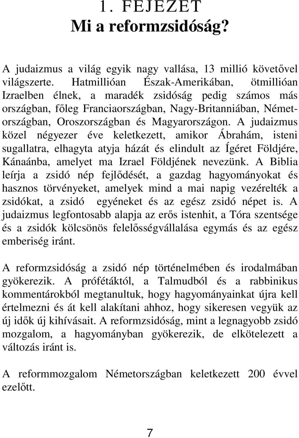 A judaizmus közel négyezer éve keletkezett, amikor Ábrahám, isteni sugallatra, elhagyta atyja házát és elindult az Ígéret Földjére, Kánaánba, amelyet ma Izrael Földjének nevezünk.