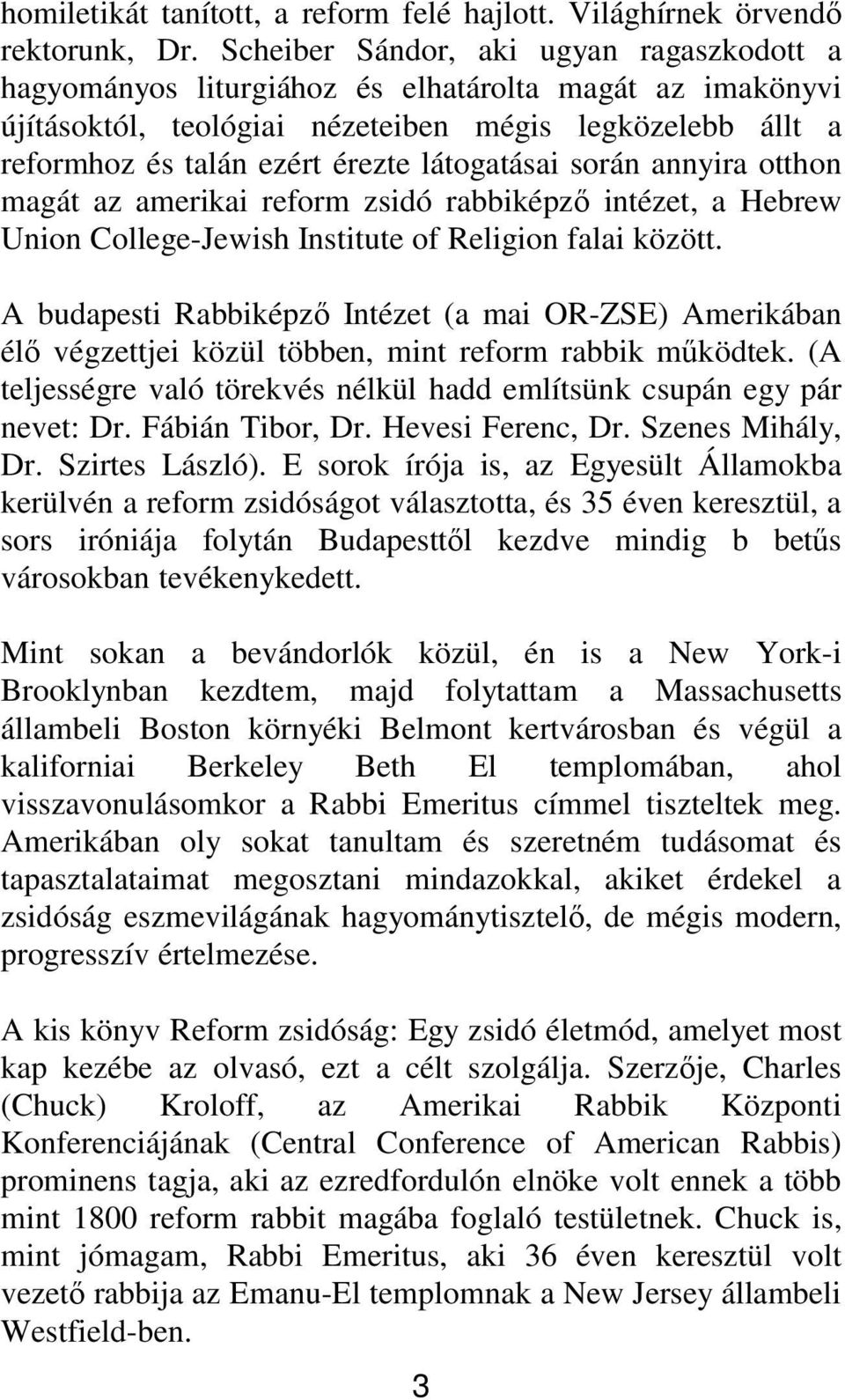 látogatásai során annyira otthon magát az amerikai reform zsidó rabbiképz intézet, a Hebrew Union College-Jewish Institute of Religion falai között.