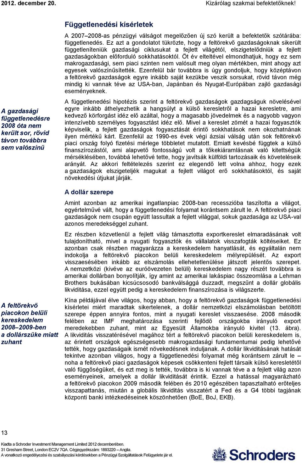 Ez azt a gondolatot tükrözte, hogy a feltörekvő gazdaságoknak sikerült függetleníteniük gazdasági ciklusukat a fejlett világétól, elszigetelődniük a fejlett gazdaságokban előforduló sokkhatásoktól.