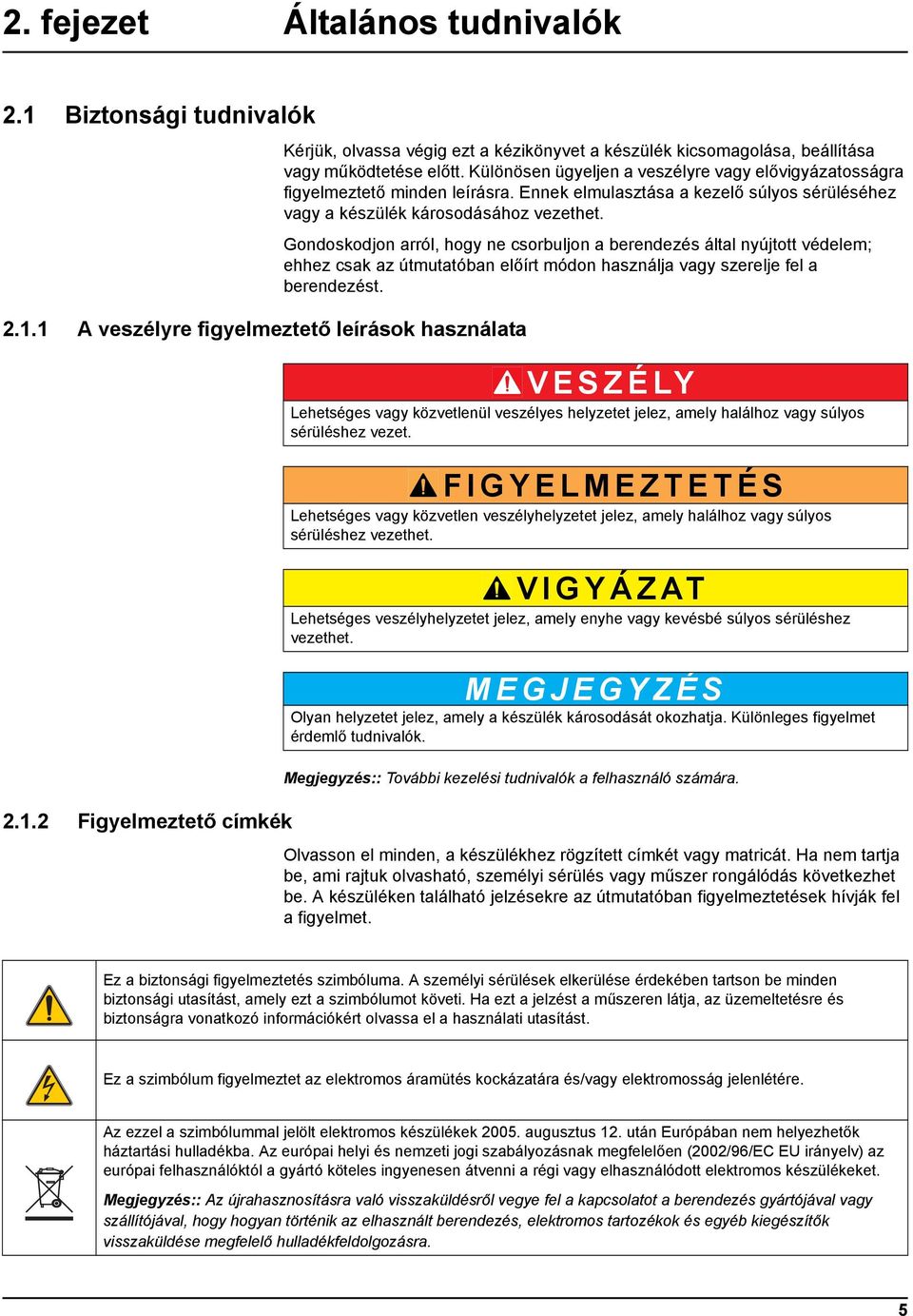 Gondoskodjon arról, hogy ne csorbuljon a berendezés által nyújtott védelem; ehhez csak az útmutatóban előírt módon használja vagy szerelje fel a berendezést.