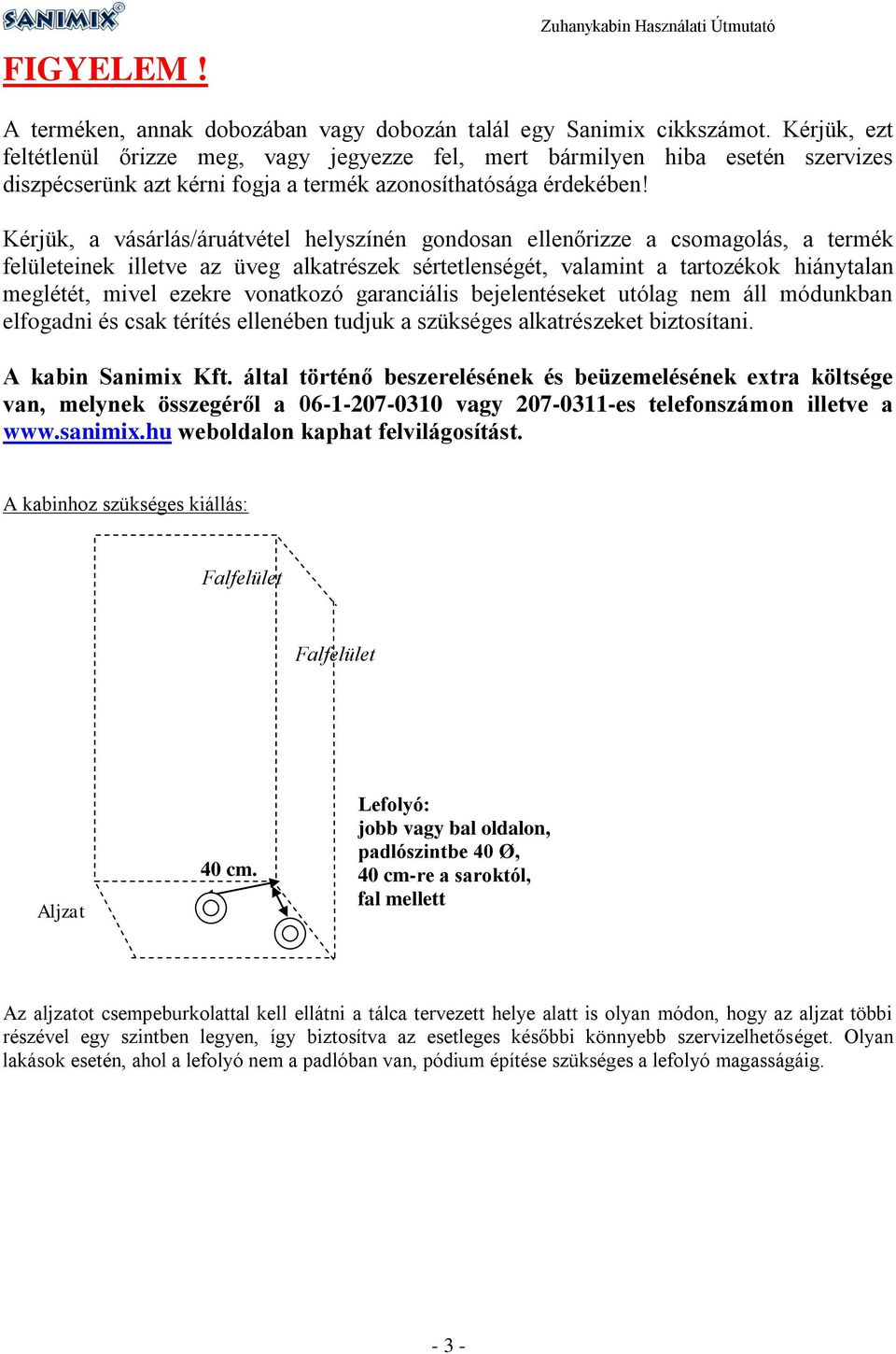 Kérjük, a vásárlás/áruátvétel helyszínén gondosan ellenőrizze a csomagolás, a termék felületeinek illetve az üveg alkatrészek sértetlenségét, valamint a tartozékok hiánytalan meglétét, mivel ezekre