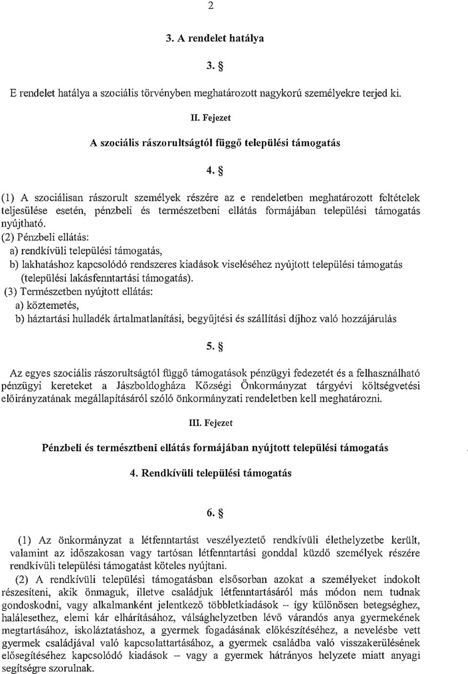 (2) Pénzbeli ellátás: a) rendkívüli települési támogatás, b) lakhatáshoz kapcsolódó rendszeres kiadások viseléséhez nyújtott települési támogatás (települési lakásfenntartási támogatás).