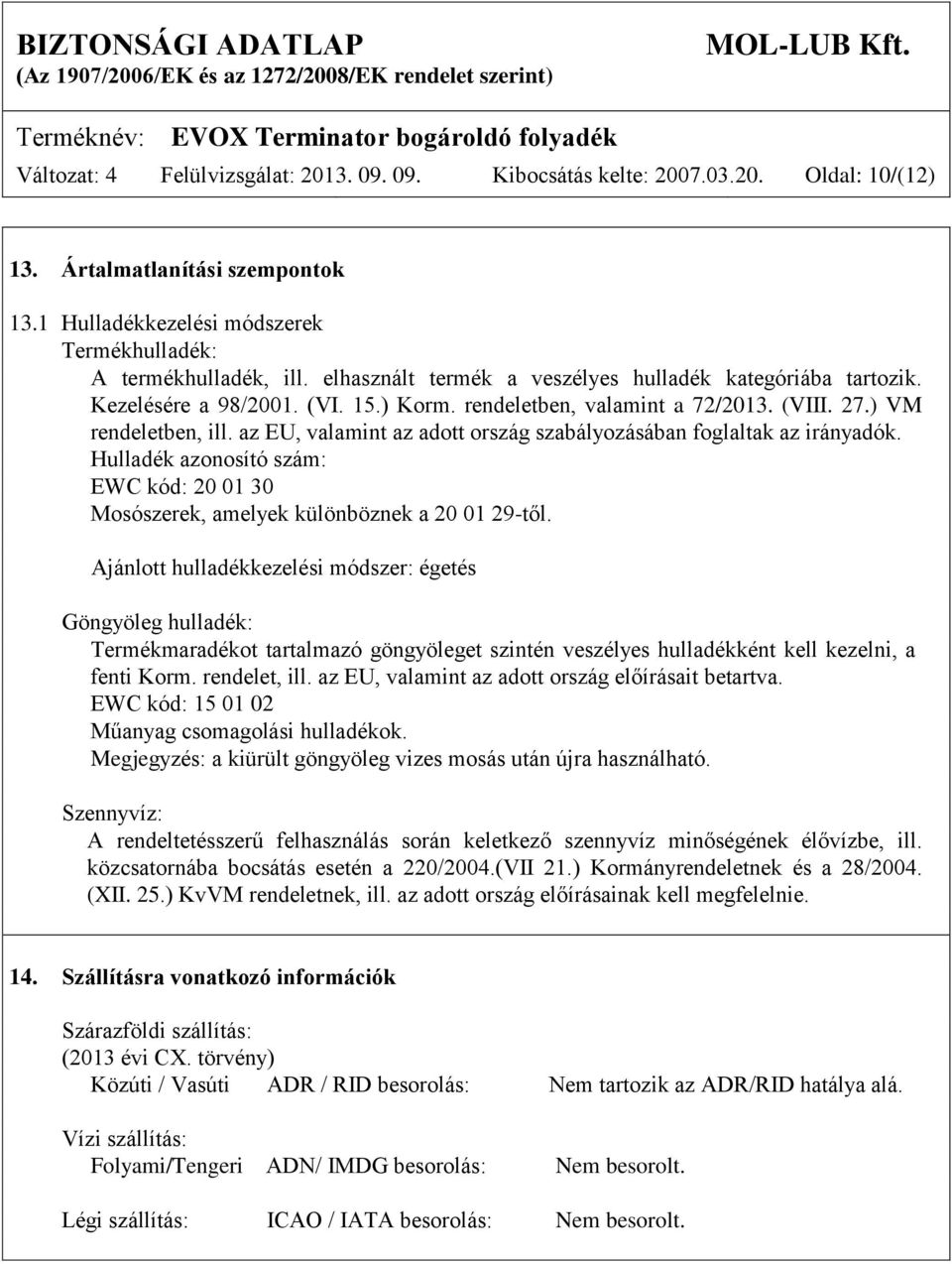 az EU, valamint az adott ország szabályozásában foglaltak az irányadók. Hulladék azonosító szám: EWC kód: 20 01 30 Mosószerek, amelyek különböznek a 20 01 29-től.