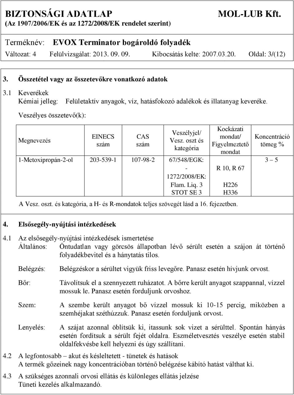 oszt és kategória Kockázati mondat/ Figyelmeztető mondat Koncentráció tömeg % 1-Metoxipropán-2-ol 203-539-1 107-98-2 67/548/EGK: 3 5 - R 10, R 67 1272/2008/EK: Flam. Liq. 3 STOT SE 3 H226 H336 A Vesz.