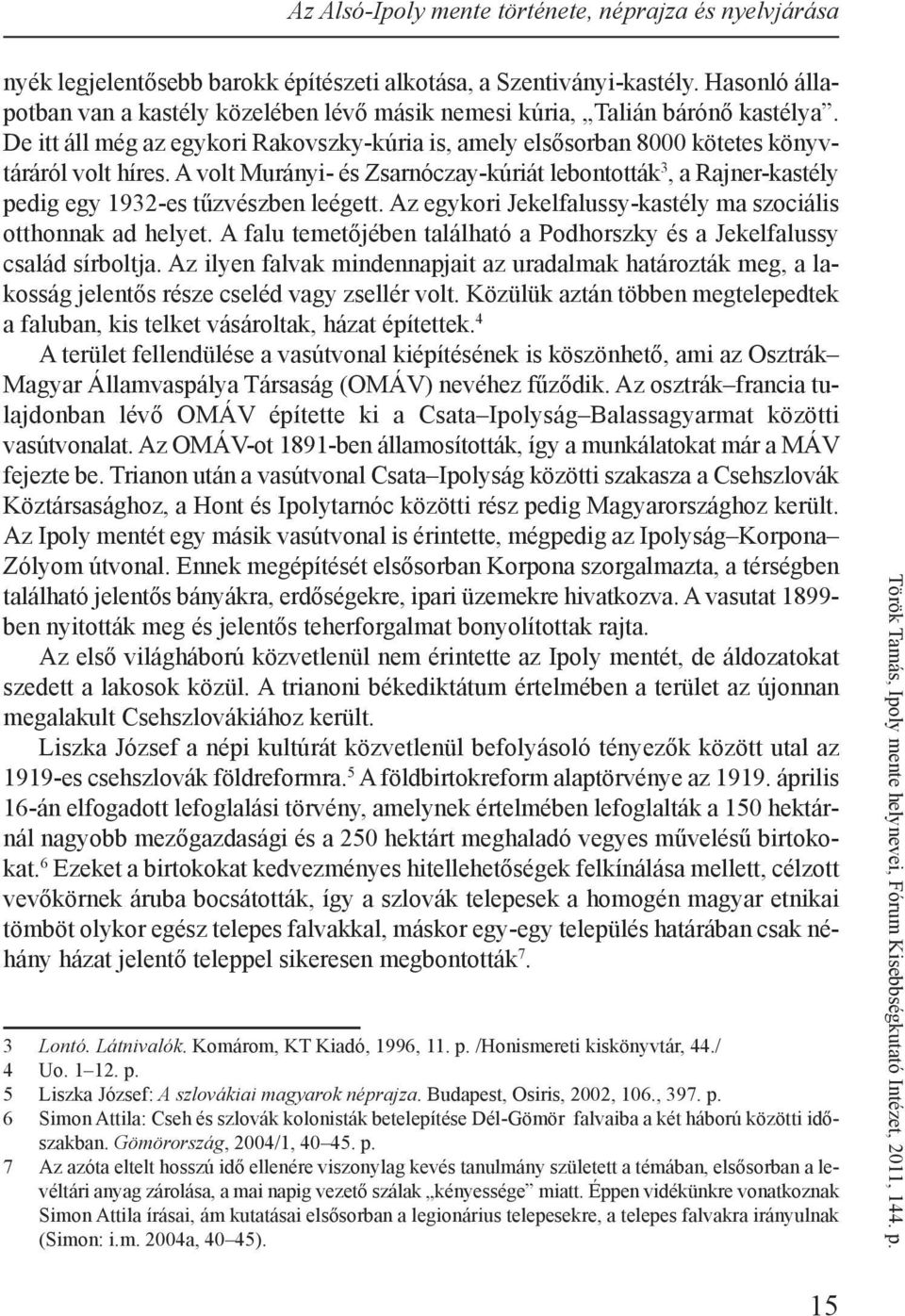 A volt Murányi- és Zsarnóczay-kúriát lebontották 3, a Rajner-kastély pedig egy 1932-es tűzvészben leégett. Az egykori Jekelfalussy-kastély ma szociális otthonnak ad helyet.