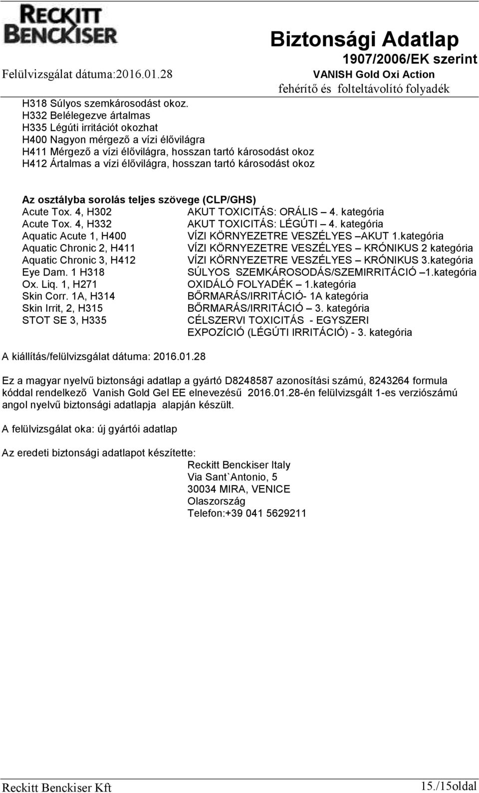 tartó károsodást okoz Az osztályba sorolás teljes szövege (CLP/GHS) Acute Tox. 4, H302 AKUT TOXICITÁS: ORÁLIS 4. kategória Acute Tox. 4, H332 AKUT TOXICITÁS: LÉGÚTI 4.