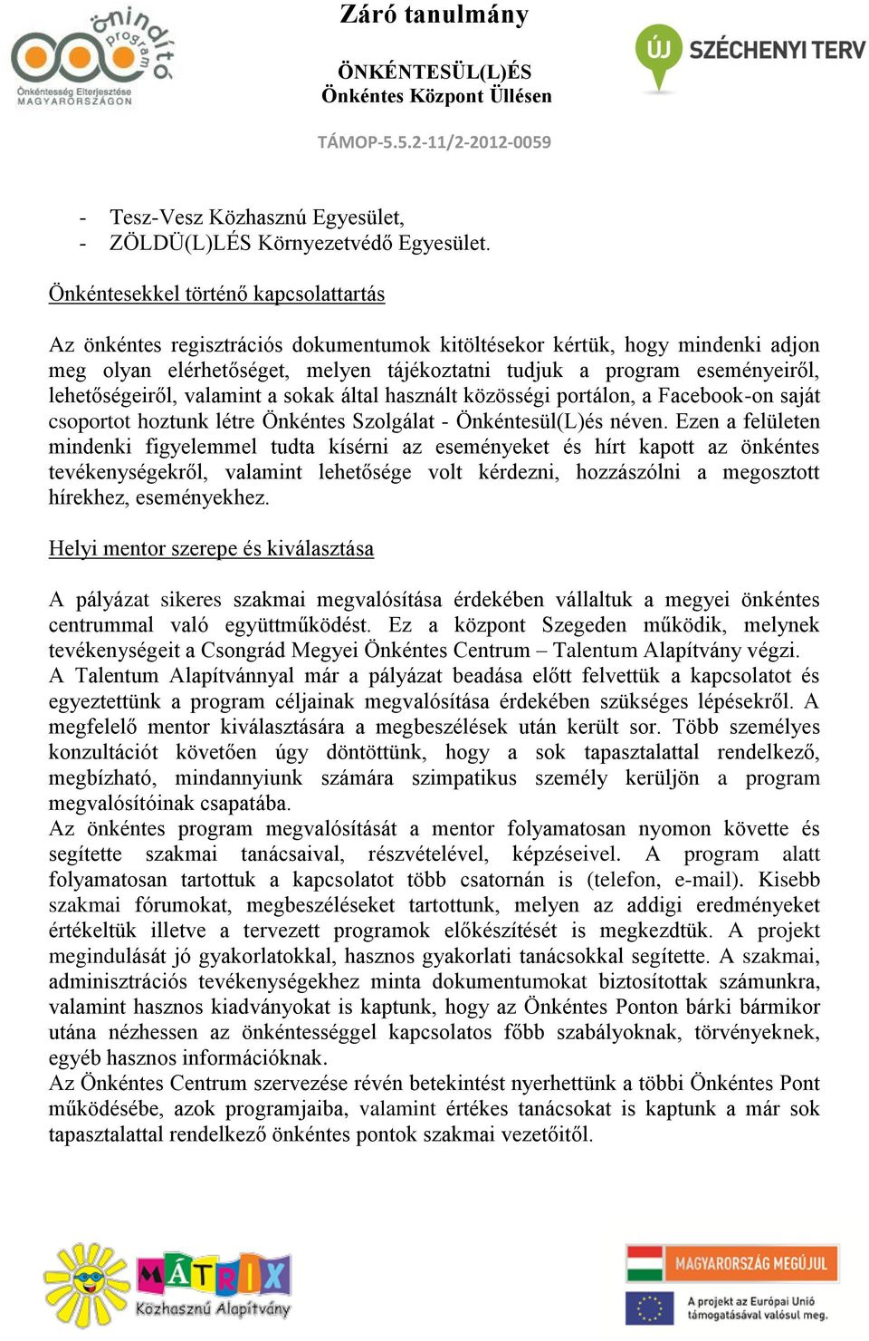 lehetőségeiről, valamint a sokak által használt közösségi portálon, a Facebook-on saját csoportot hoztunk létre Önkéntes Szolgálat - Önkéntesül(L)és néven.