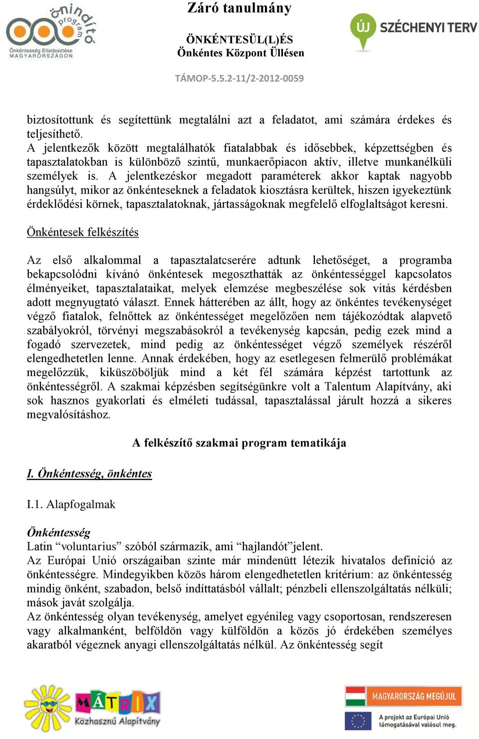 A jelentkezéskor megadott paraméterek akkor kaptak nagyobb hangsúlyt, mikor az önkénteseknek a feladatok kiosztásra kerültek, hiszen igyekeztünk érdeklődési körnek, tapasztalatoknak, jártasságoknak