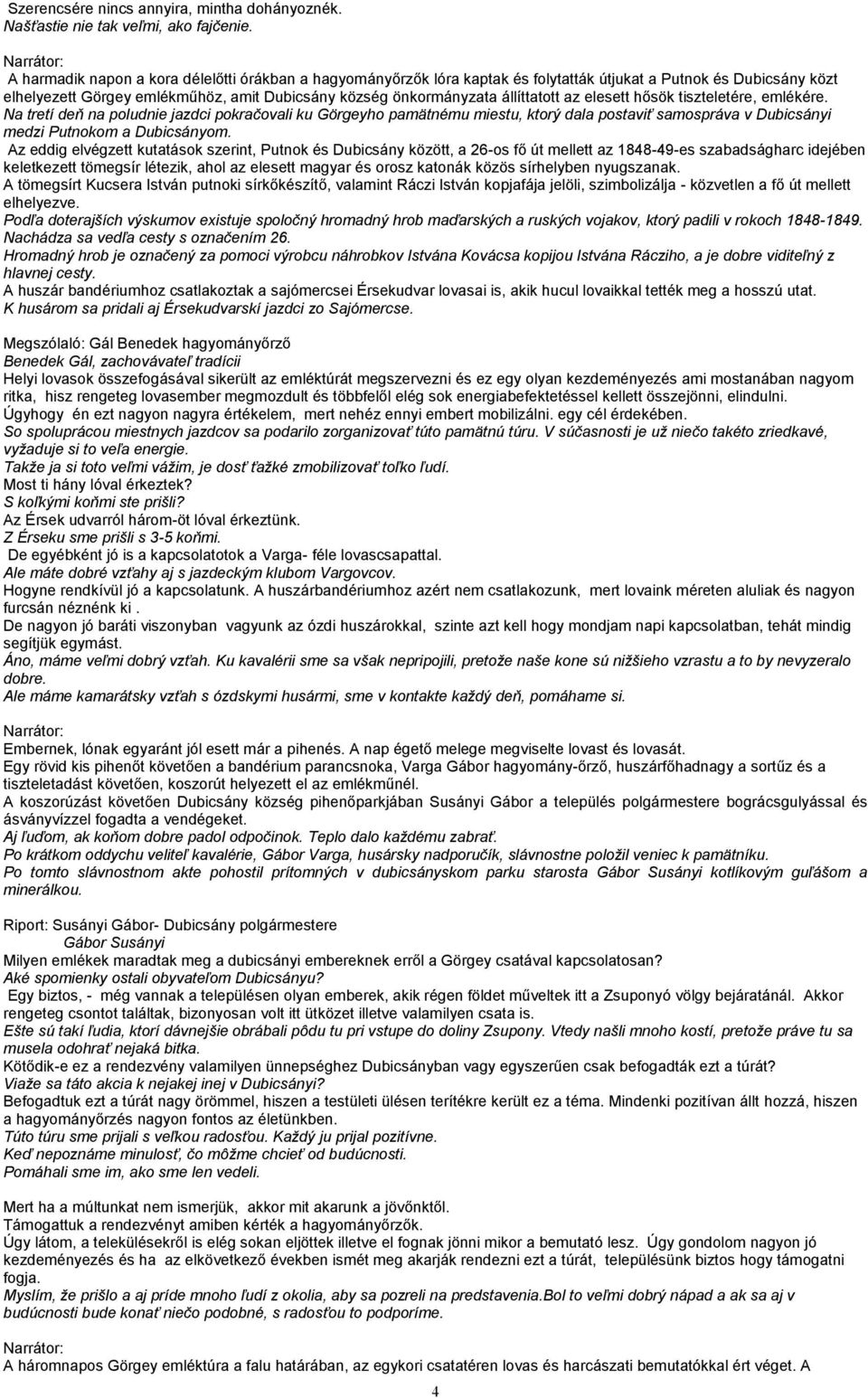 az elesett hősök tiszteletére, emlékére. Na tretí deň na poludnie jazdci pokračovali ku Görgeyho pamätnému miestu, ktorý dala postaviť samospráva v Dubicsányi medzi Putnokom a Dubicsányom.