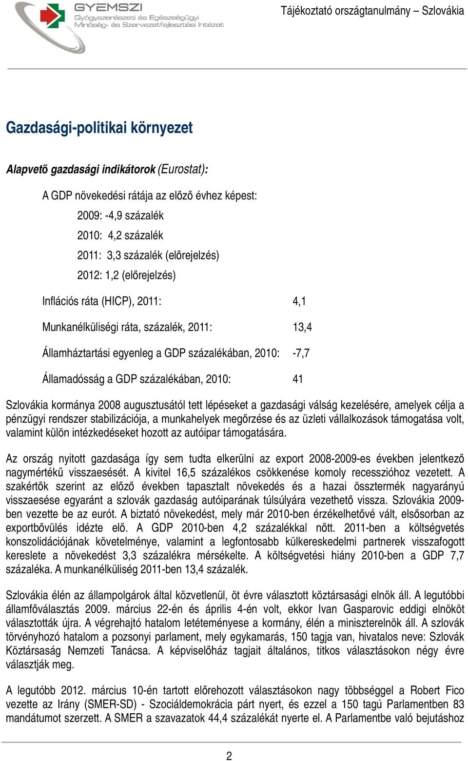 Szlovákia kormánya 2008 augusztusától tett lépéseket a gazdasági válság kezelésére, amelyek célja a pénzügyi rendszer stabilizációja, a munkahelyek megőrzése és az üzleti vállalkozások támogatása