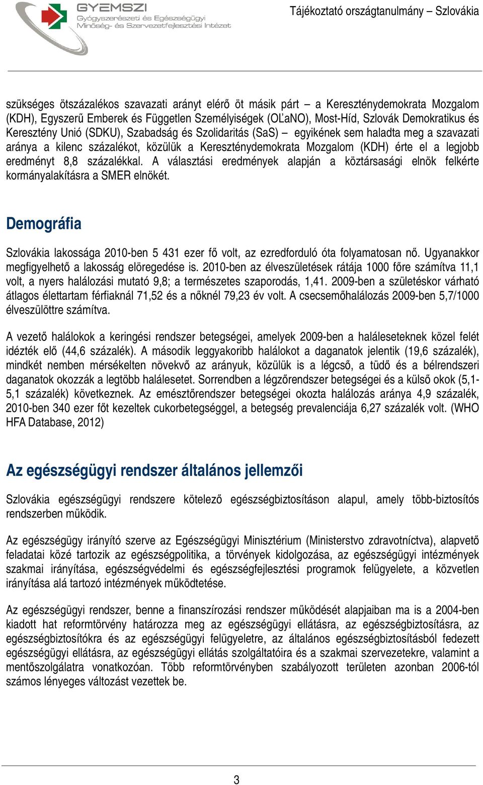 A választási eredmények alapján a köztársasági elnök felkérte kormányalakításra a SMER elnökét. Demográfia Szlovákia lakossága 2010-ben 5 431 ezer fő volt, az ezredforduló óta folyamatosan nő.