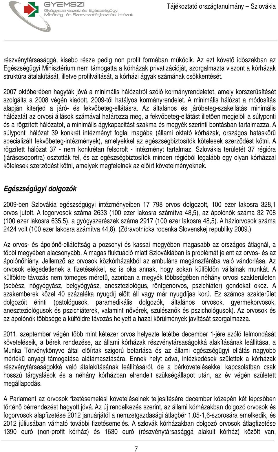 számának csökkentését. 2007 októberében hagyták jóvá a minimális hálózatról szóló kormányrendeletet, amely korszerűsítését szolgálta a 2008 végén kiadott, 2009-től hatályos kormányrendelet.