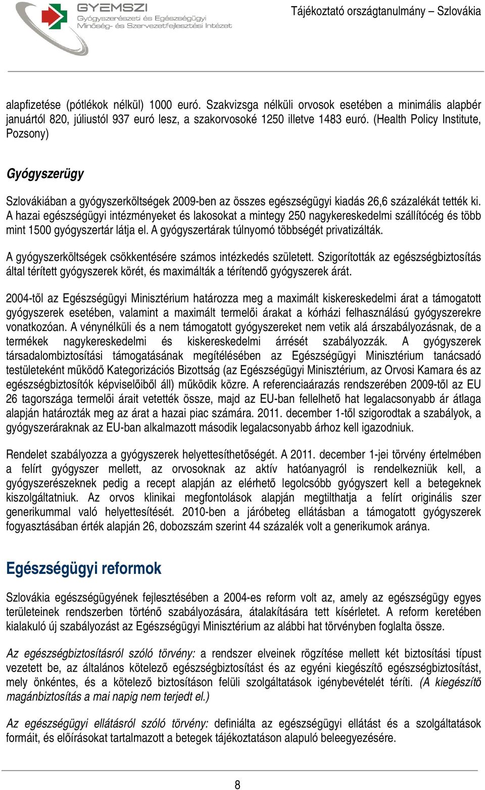 A hazai egészségügyi intézményeket és lakosokat a mintegy 250 nagykereskedelmi szállítócég és több mint 1500 gyógyszertár látja el. A gyógyszertárak túlnyomó többségét privatizálták.