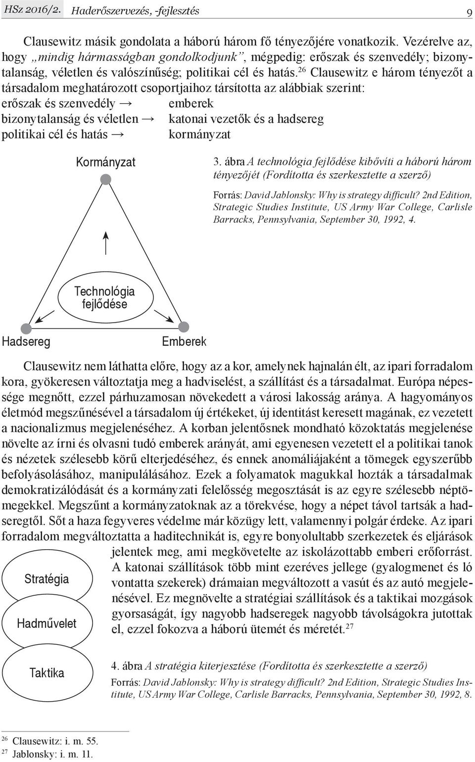 26 Clausewitz e három tényezőt a társadalom meghatározott csoportjaihoz társította az alábbiak szerint: erőszak és szenvedély emberek bizonytalanság és véletlen katonai vezetők és a hadsereg