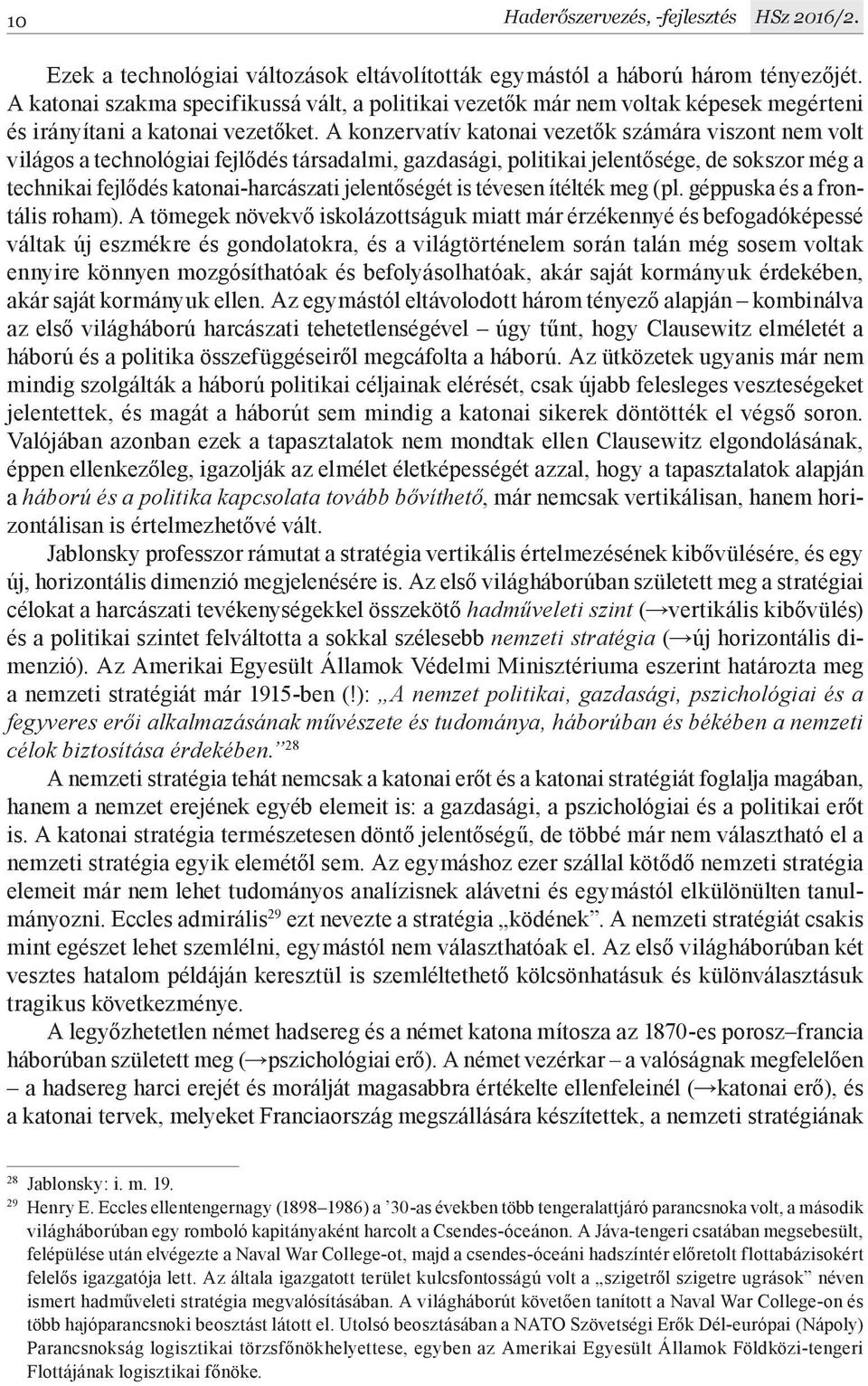 A konzervatív katonai vezetők számára viszont nem volt világos a technológiai fejlődés társadalmi, gazdasági, politikai jelentősége, de sokszor még a technikai fejlődés katonai-harcászati