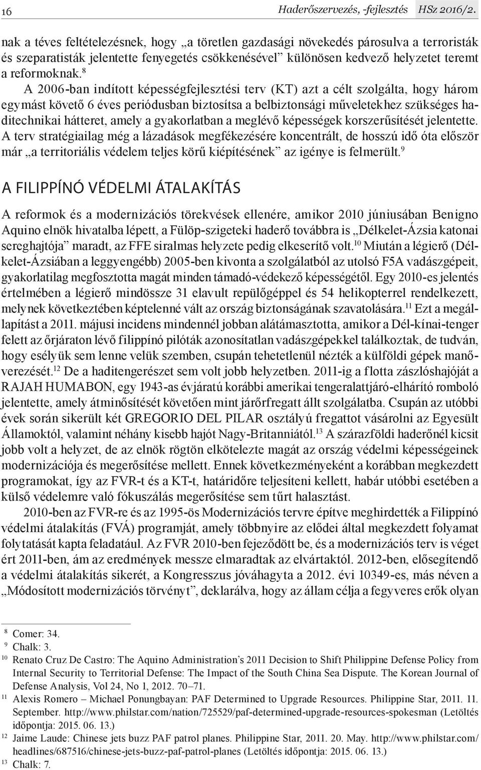 8 A 2006-ban indított képességfejlesztési terv (KT) azt a célt szolgálta, hogy három egymást követő 6 éves periódusban biztosítsa a belbiztonsági műveletekhez szükséges haditechnikai hátteret, amely