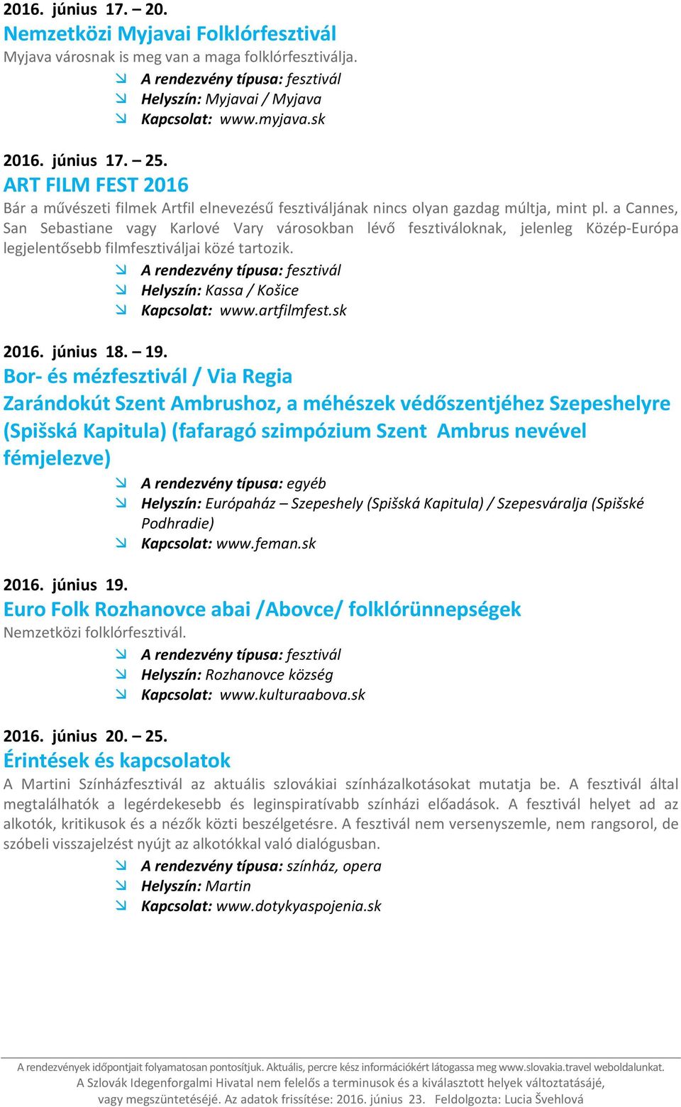 a Cannes, San Sebastiane vagy Karlové Vary városokban lévő fesztiváloknak, jelenleg Közép-Európa legjelentősebb filmfesztiváljai közé tartozik. 2016. június 18. 19.