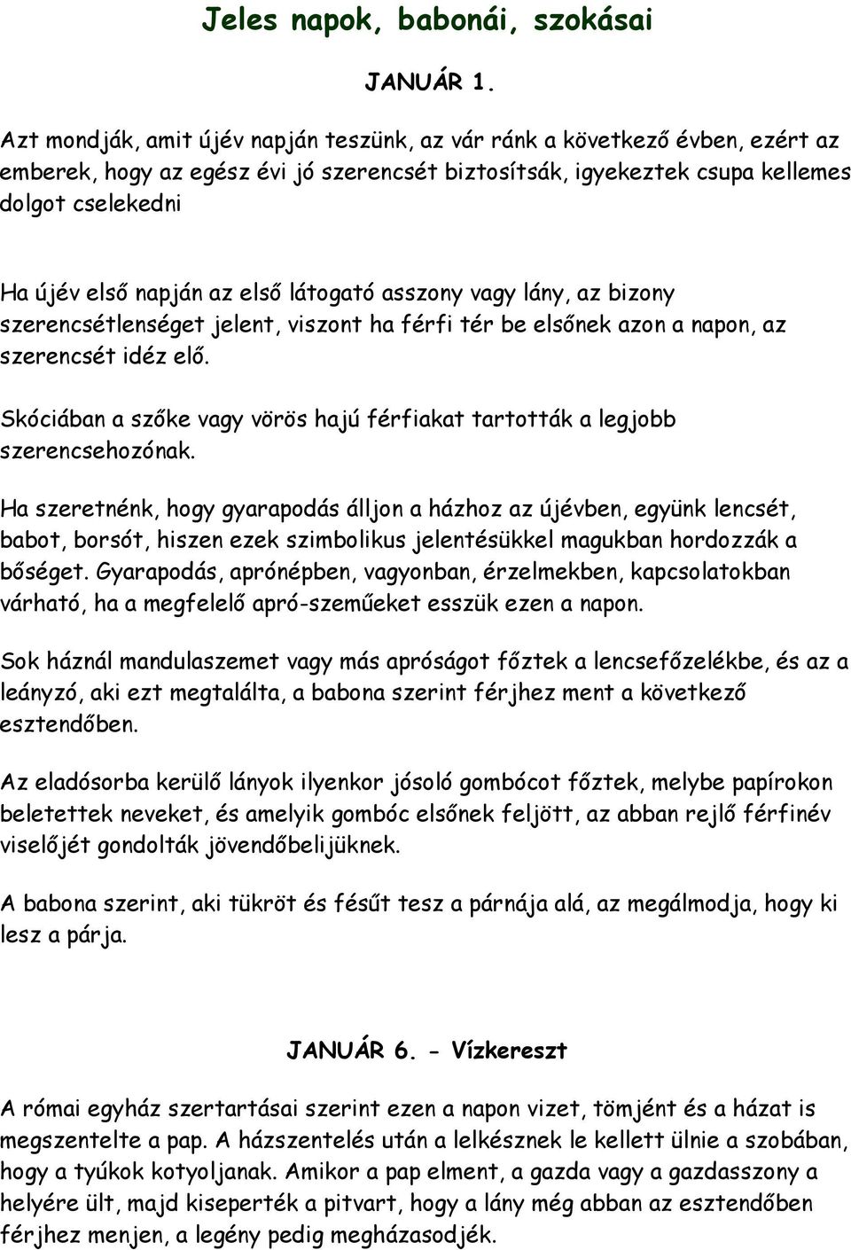 első látogató asszony vagy lány, az bizony szerencsétlenséget jelent, viszont ha férfi tér be elsőnek azon a napon, az szerencsét idéz elő.